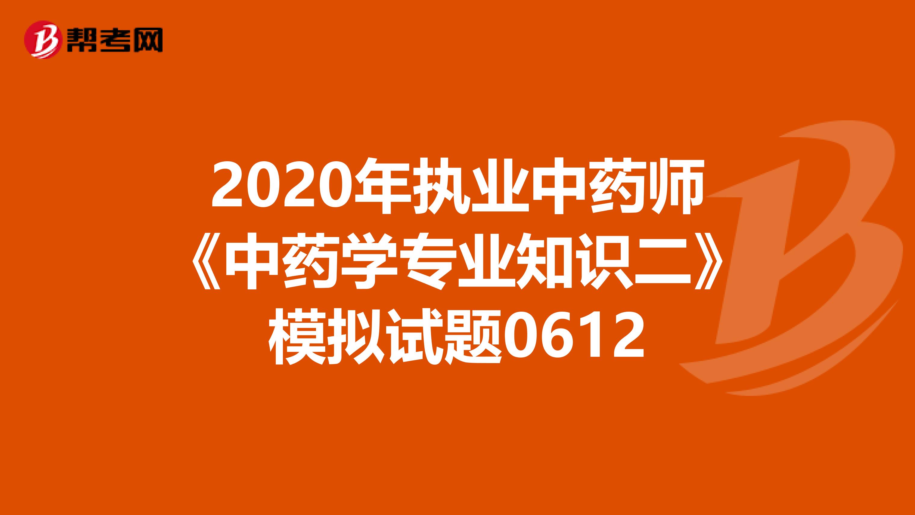 2020年执业中药师《中药学专业知识二》模拟试题0612
