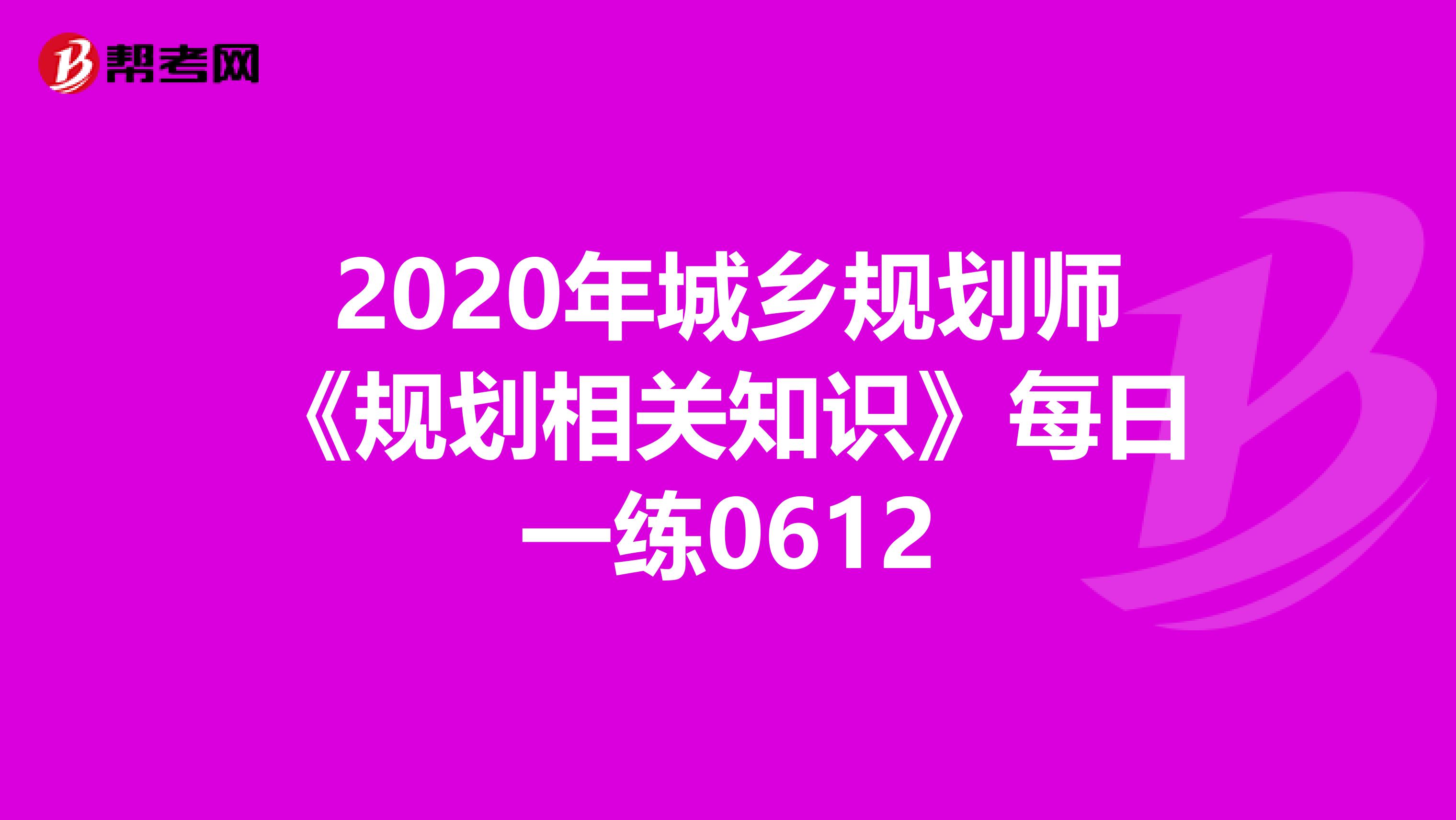2020年城乡规划师《规划相关知识》每日一练0612