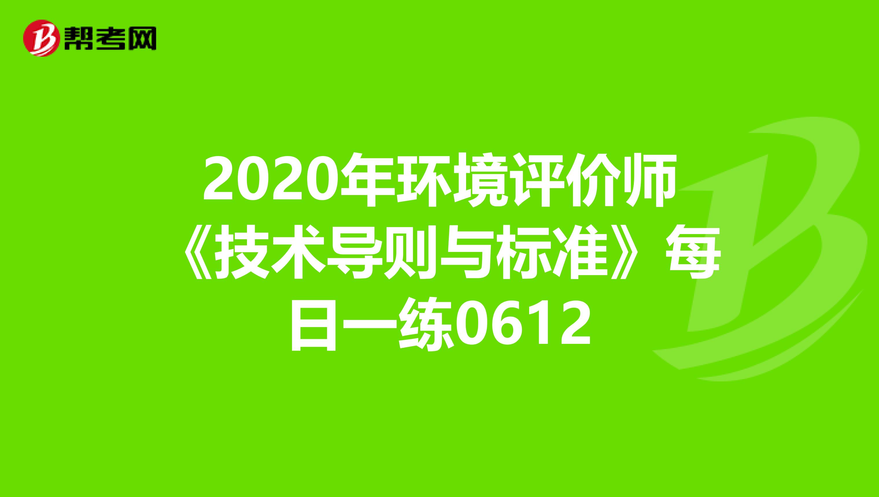 2020年环境评价师《技术导则与标准》每日一练0612