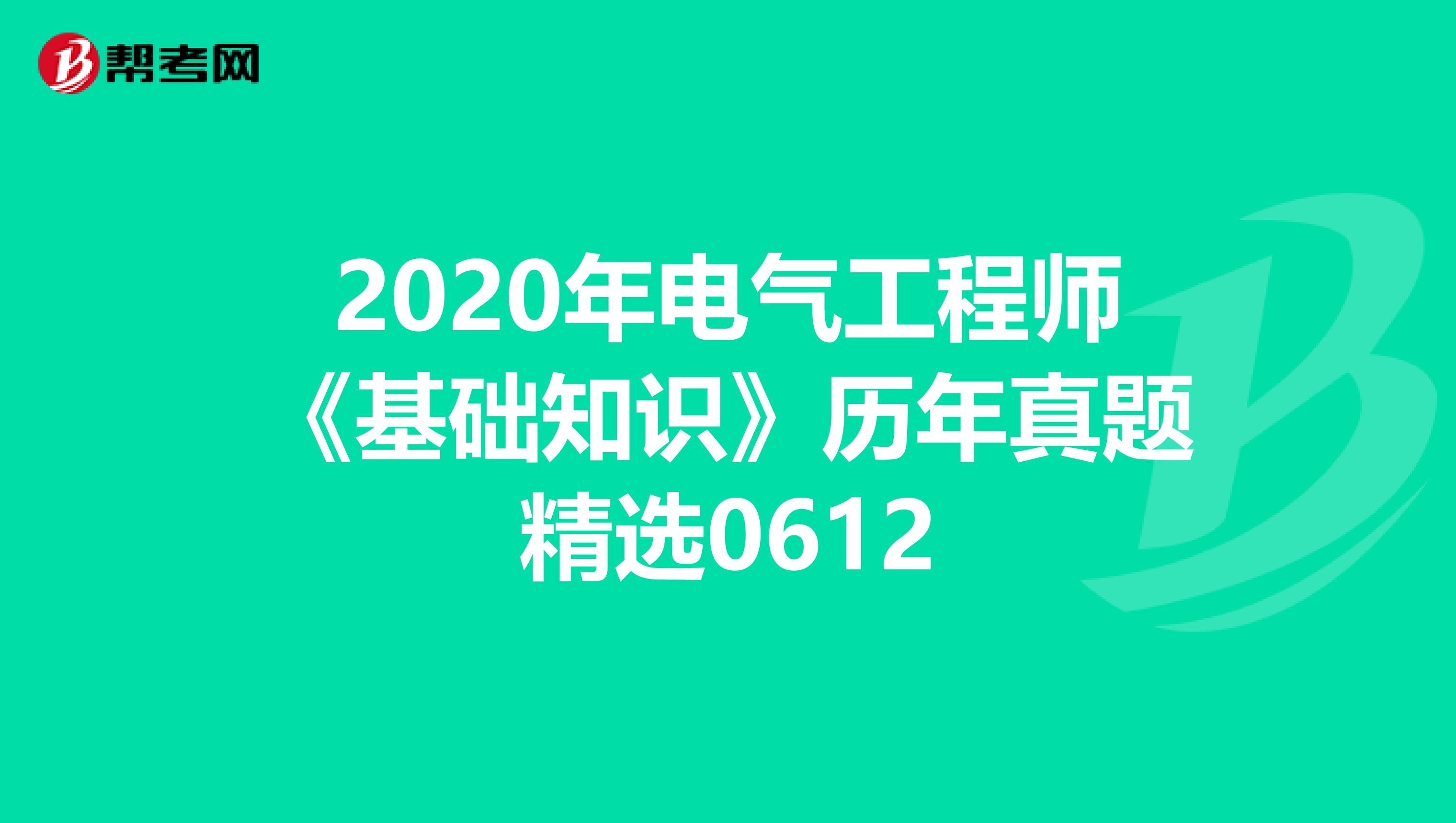2020年电气工程师《基础知识》历年真题精选0612