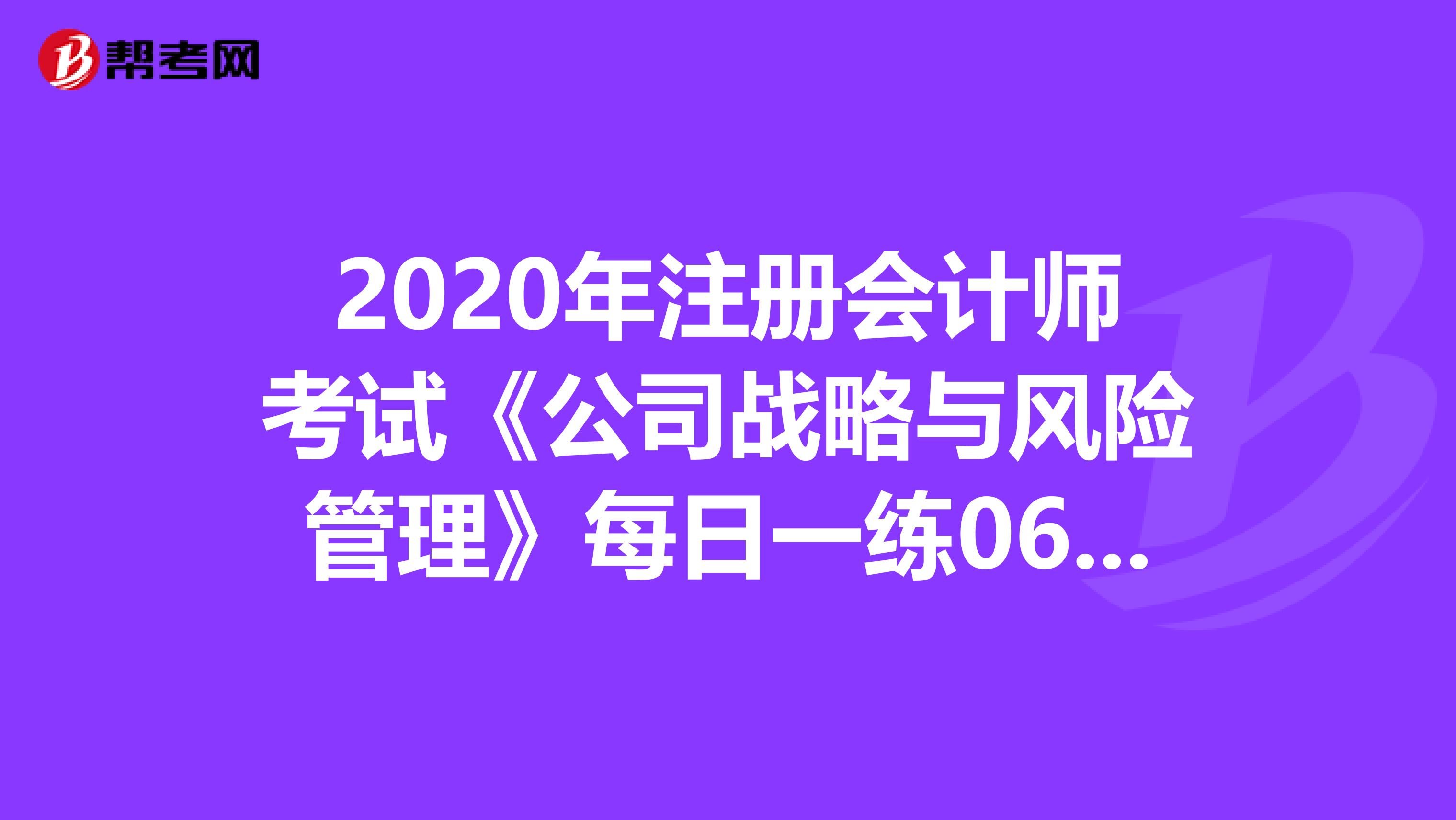 2020年注冊會計師考試《公司戰略與風險管理》每日一練0612