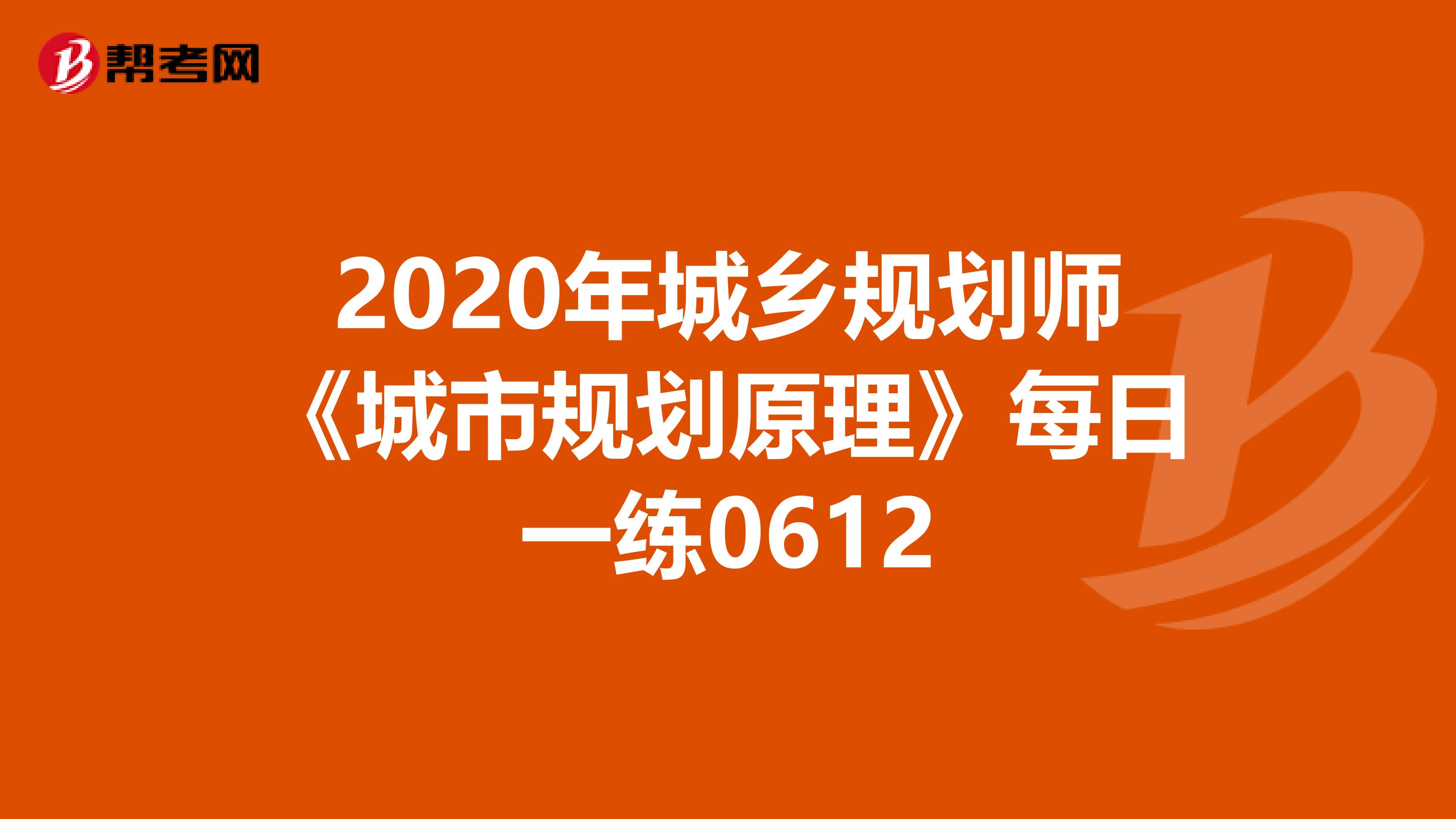 2020年城乡规划师《城市规划原理》每日一练0612