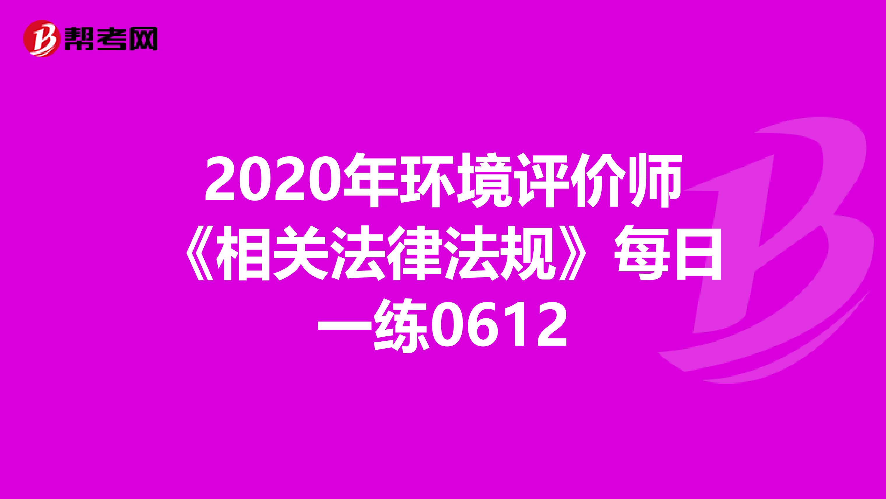 2020年环境评价师《相关法律法规》每日一练0612