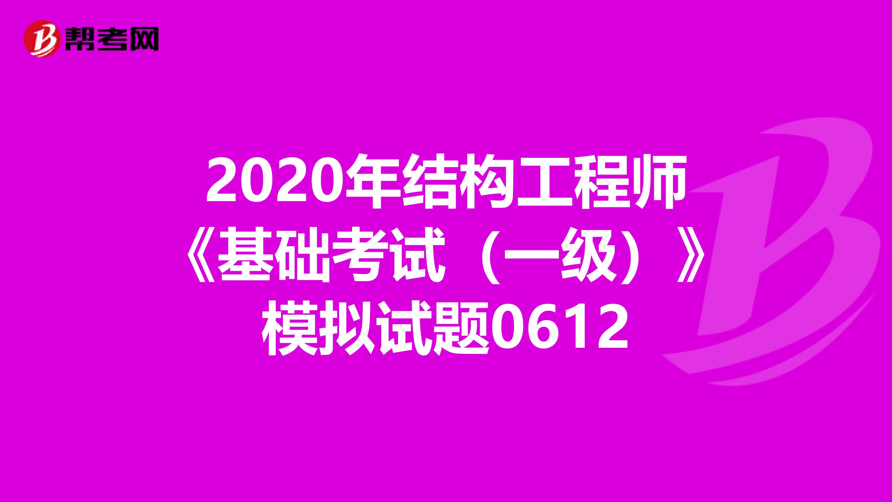 2020年结构工程师《基础考试（一级）》模拟试题0612