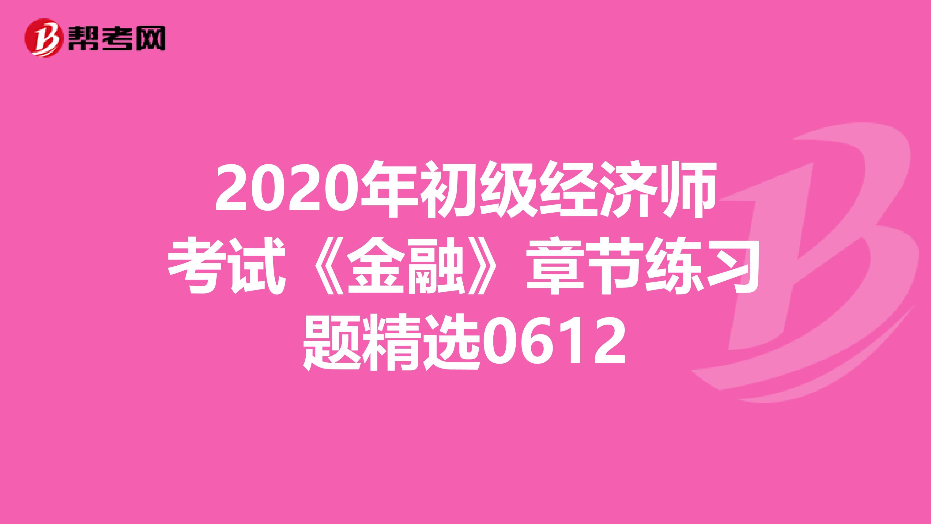 2020年初级经济师考试《金融》章节练习题精选0612