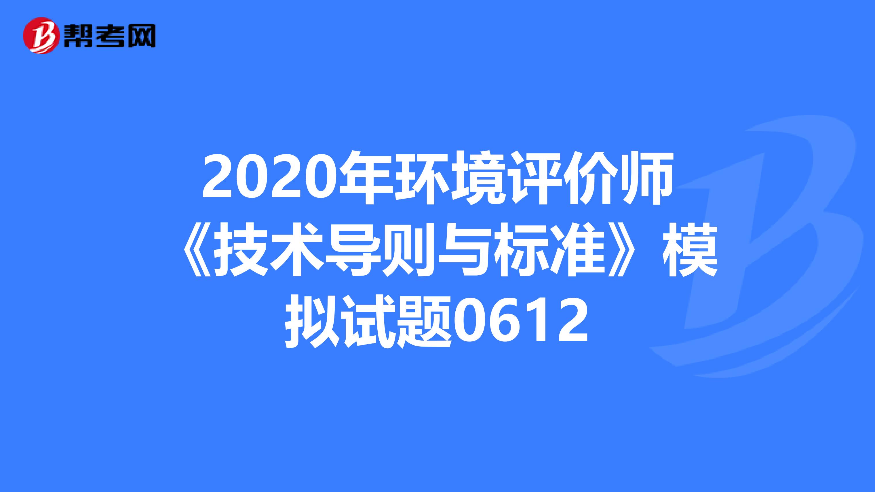 2020年环境评价师《技术导则与标准》模拟试题0612