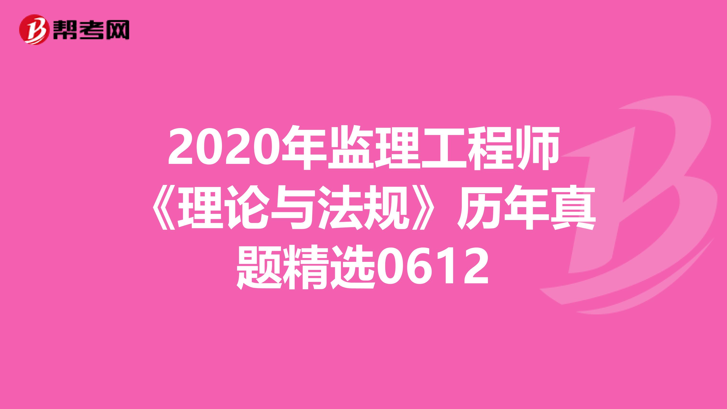 2020年监理工程师《理论与法规》历年真题精选0612