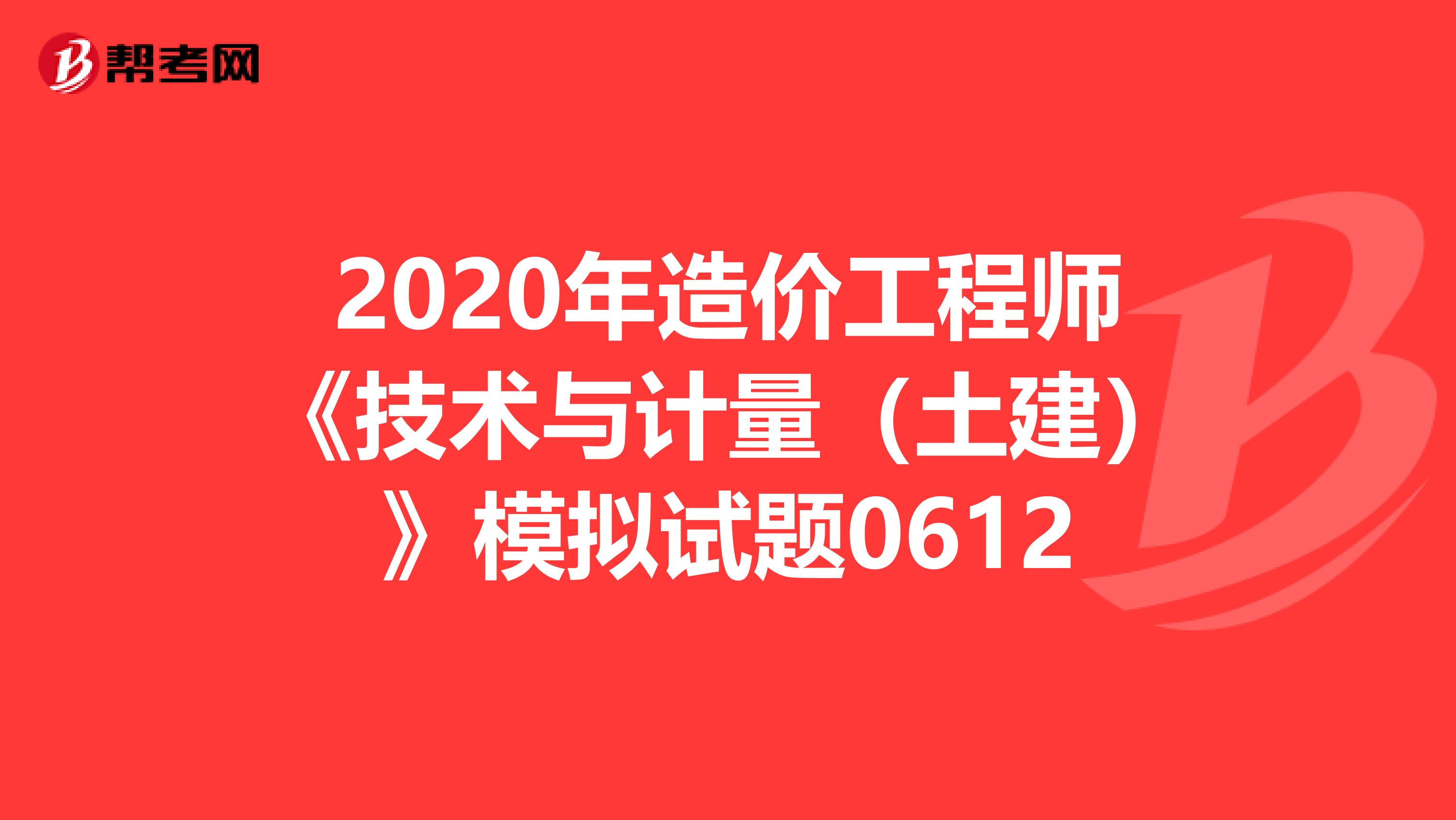 2020年造价工程师《技术与计量（土建）》模拟试题0612