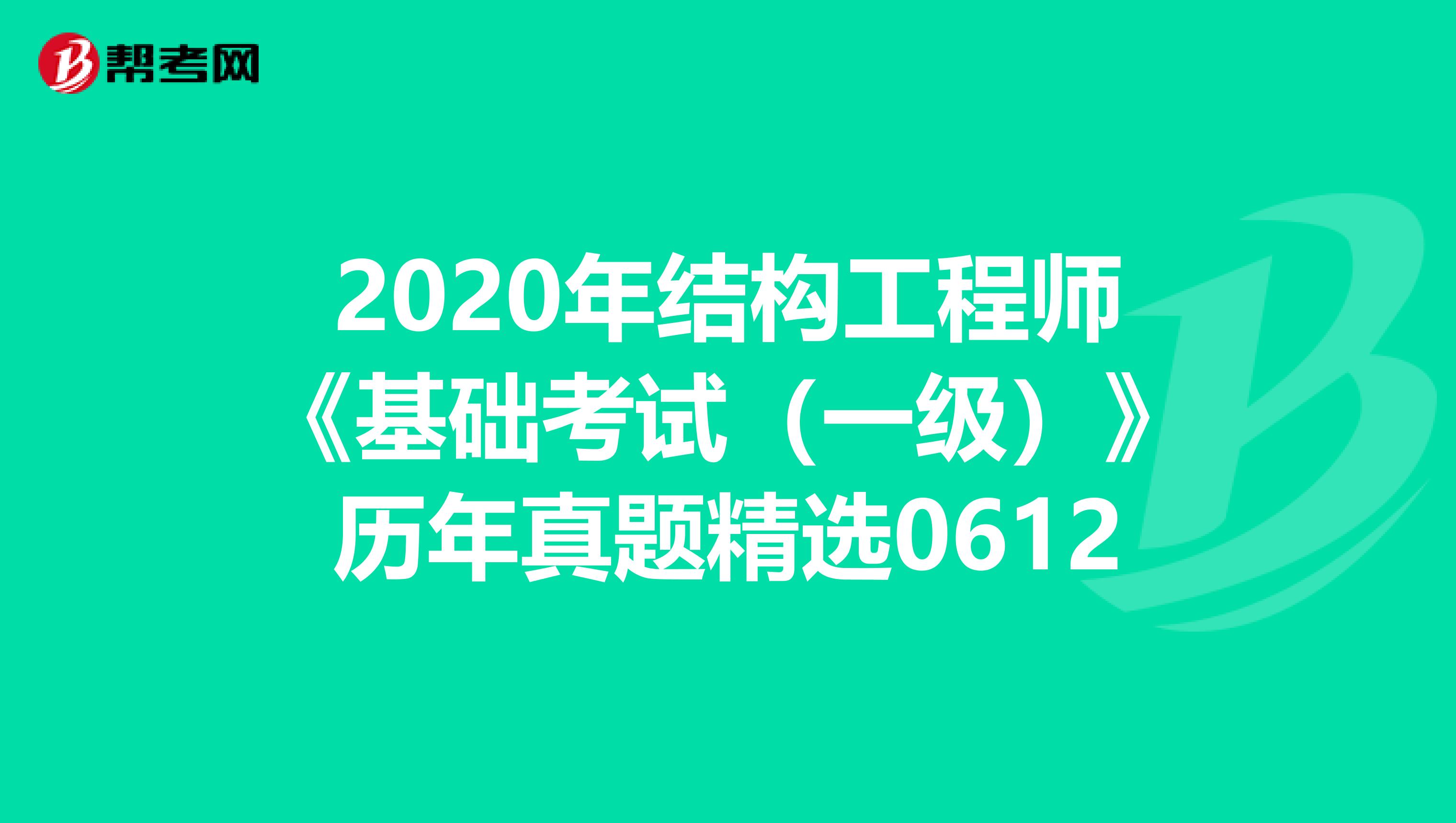 2020年结构工程师《基础考试（一级）》历年真题精选0612