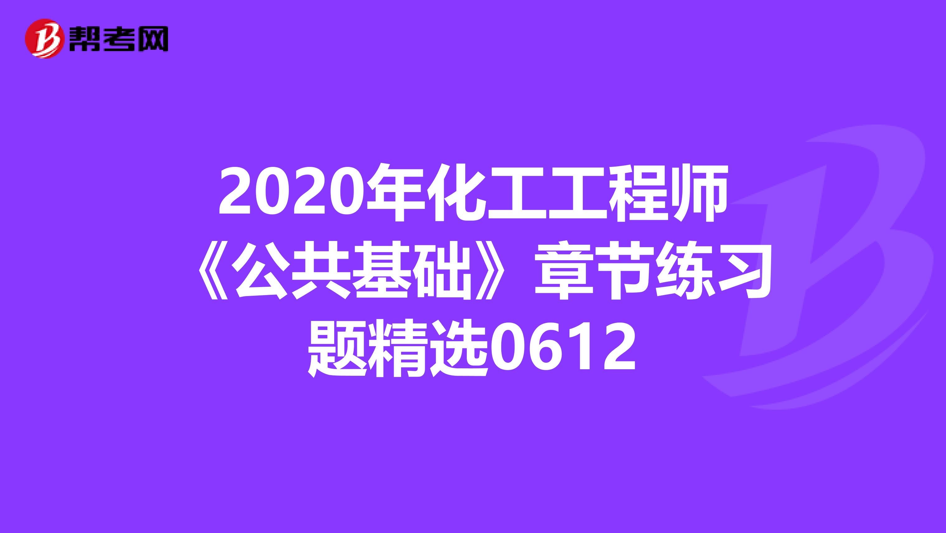 2020年化工工程师《公共基础》章节练习题精选0612