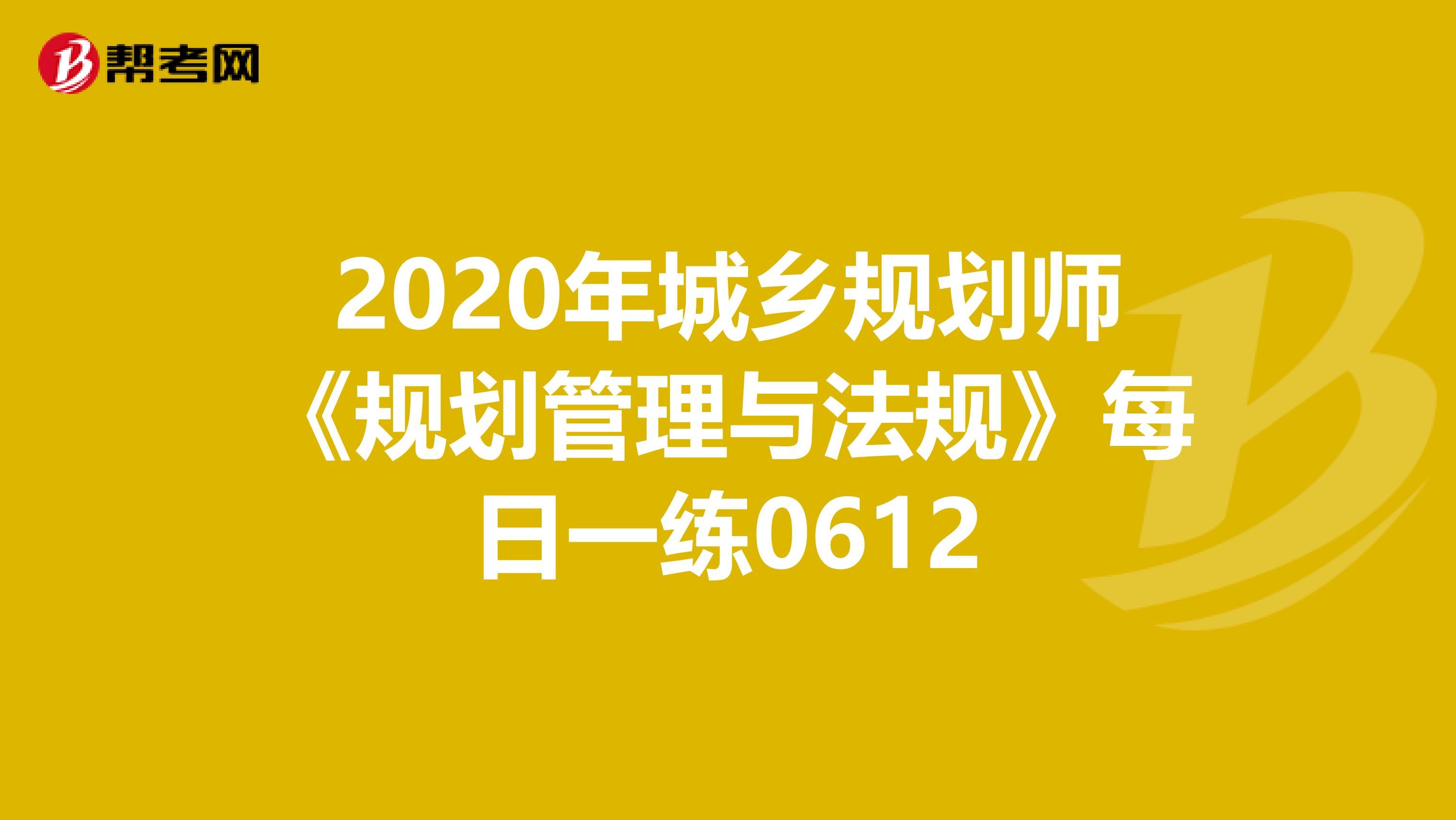 2020年城乡规划师《规划管理与法规》每日一练0612