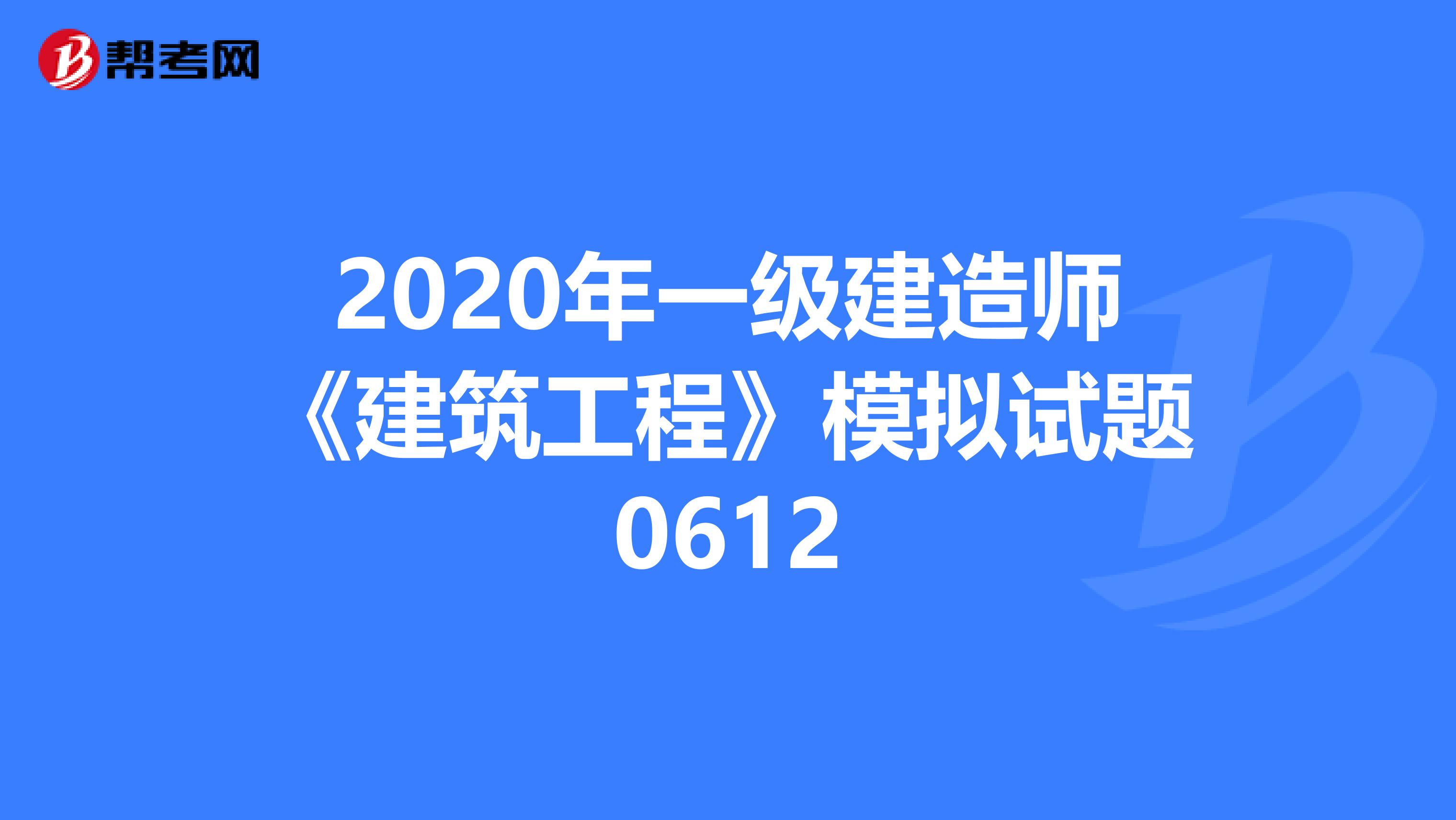 2020年一级建造师《建筑工程》模拟试题0612
