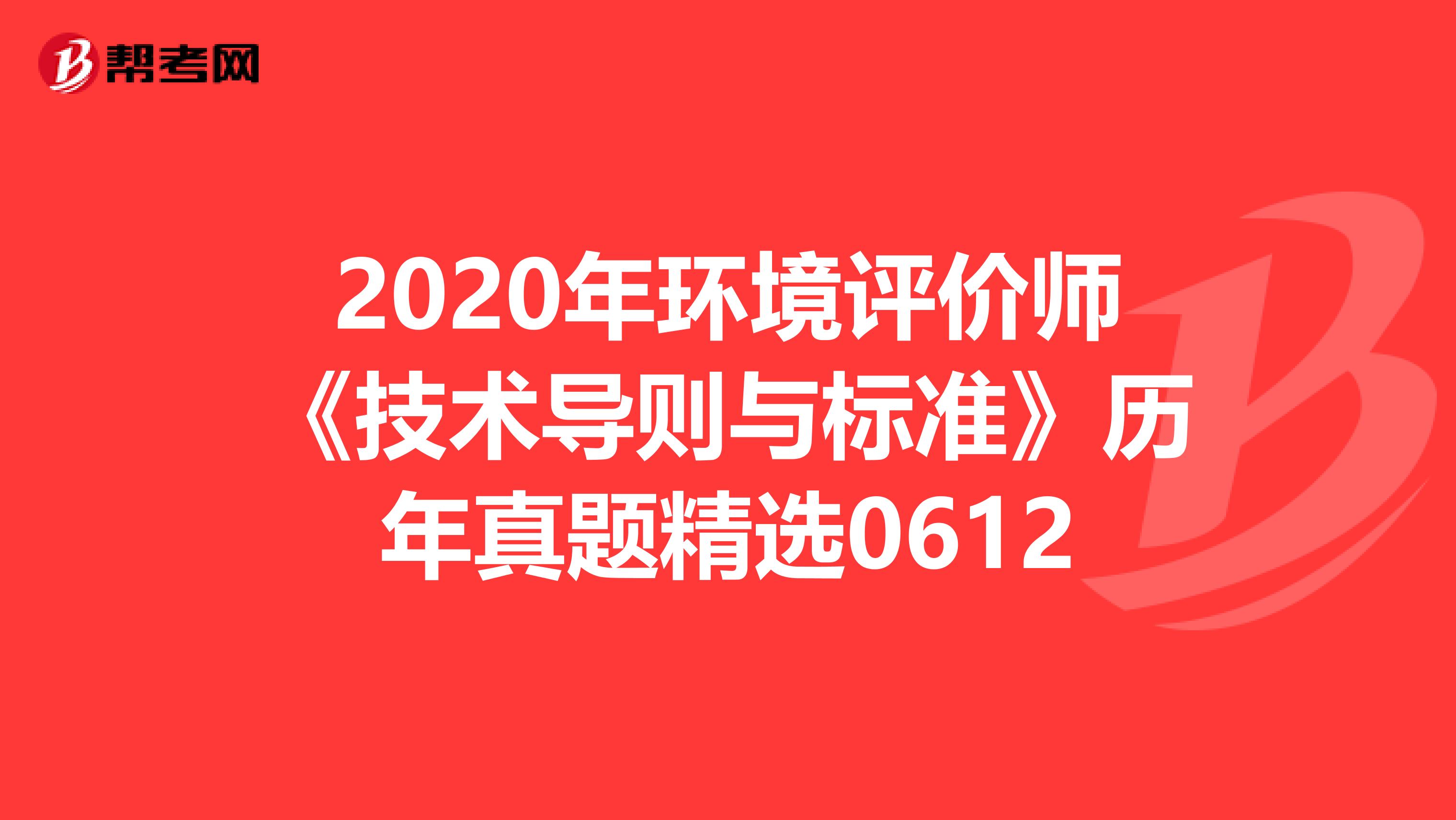 2020年环境评价师《技术导则与标准》历年真题精选0612