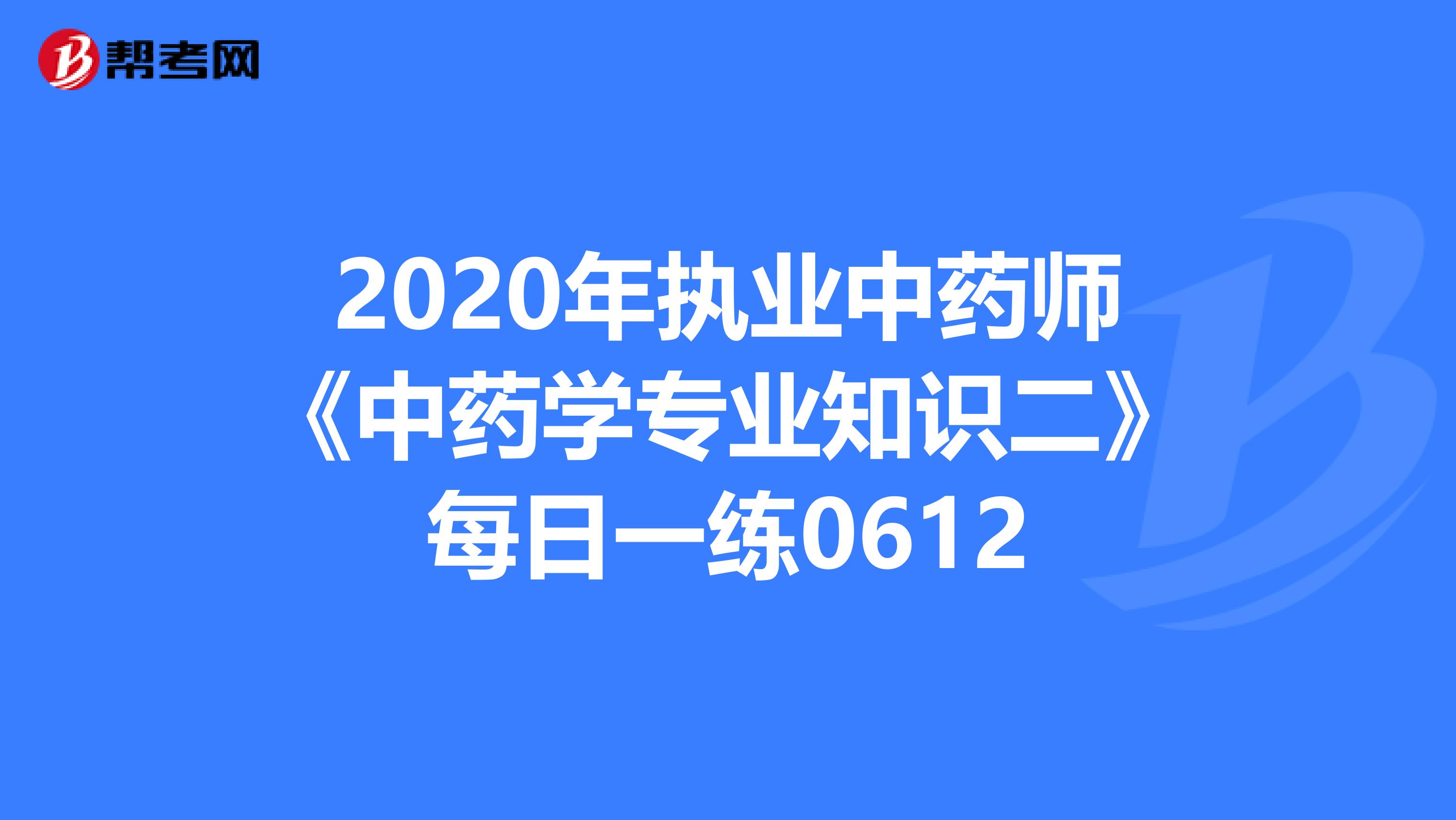 2020年执业中药师《中药学专业知识二》每日一练0612