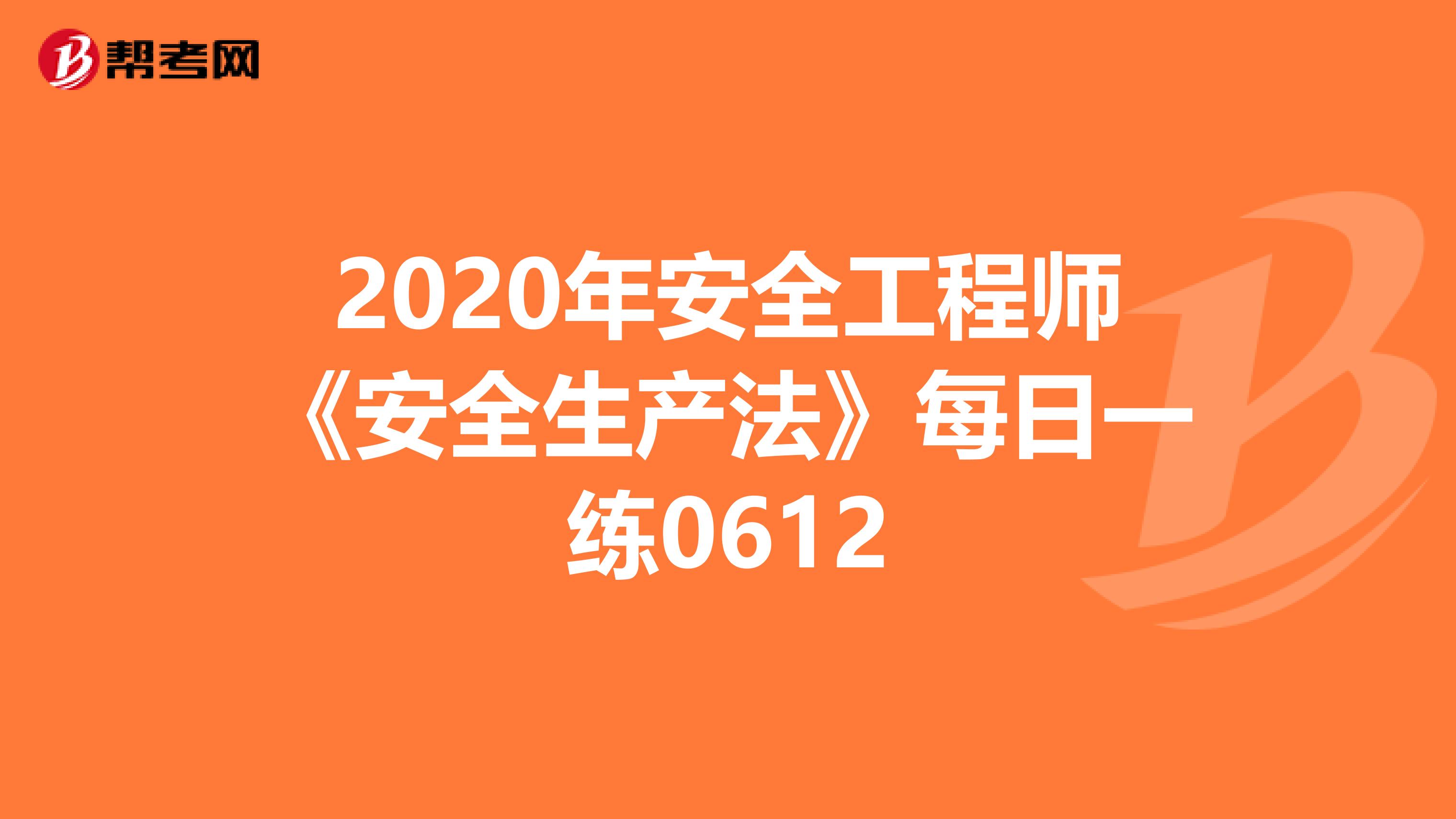 2020年安全工程师《安全生产法》每日一练0612
