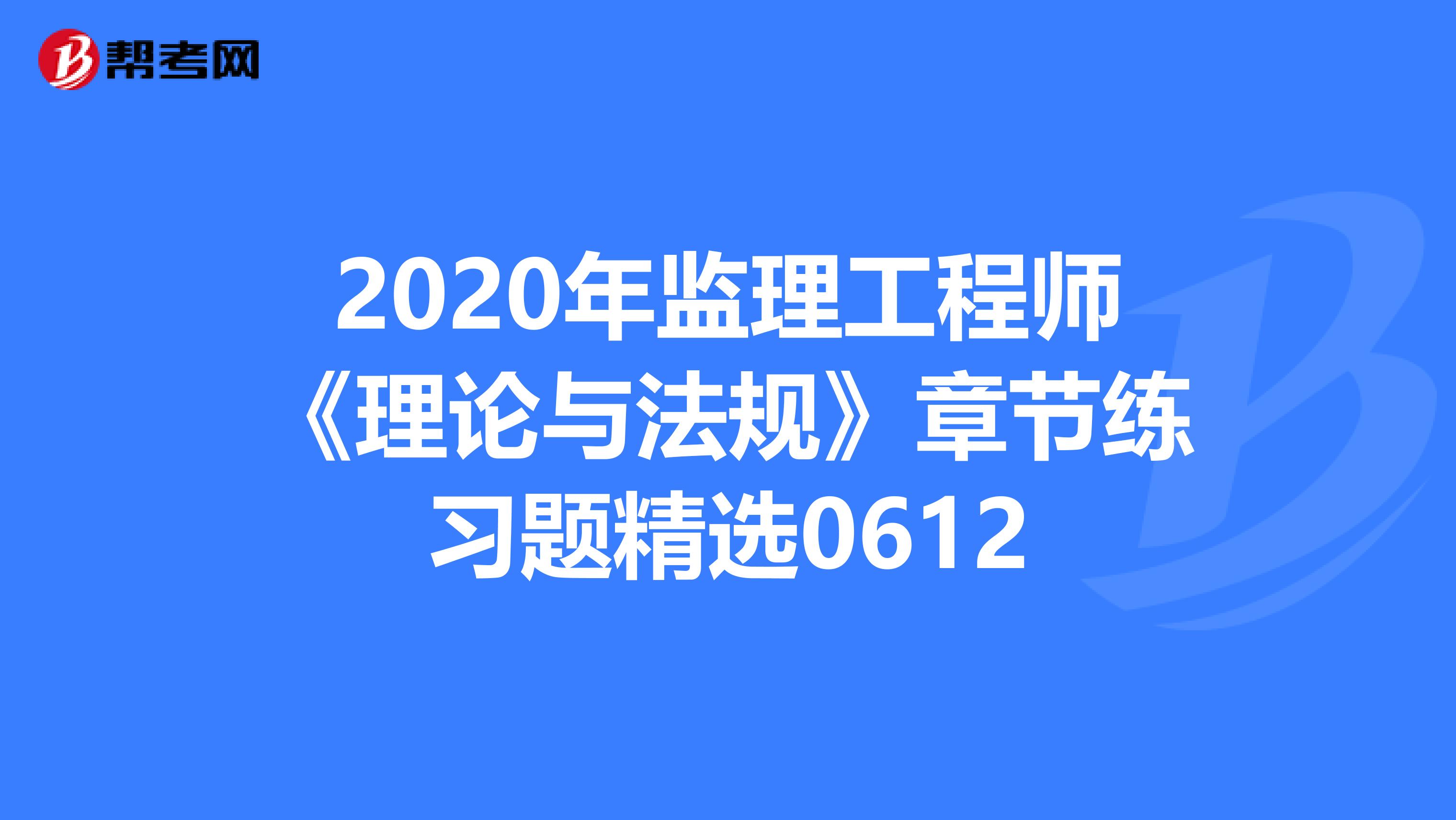 2020年監理工程師《理論與法規》章節練習題精選0612