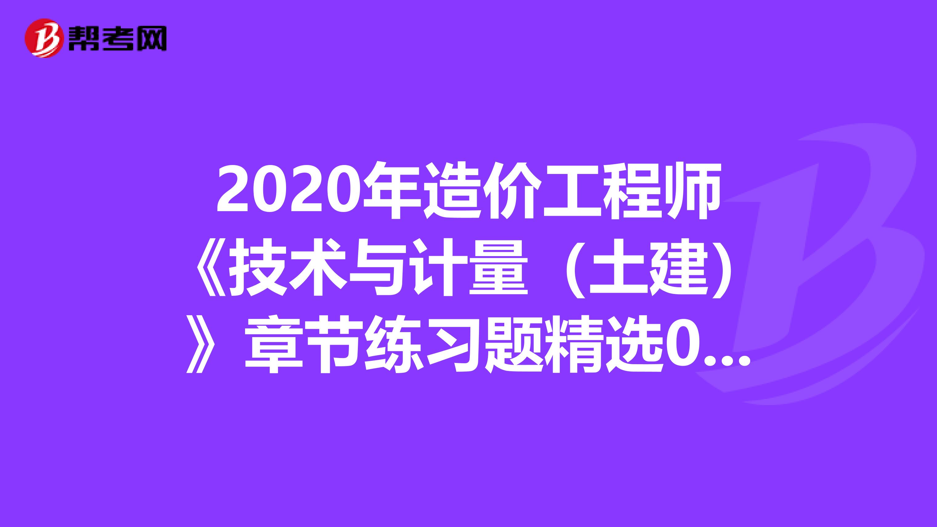 2020年造价工程师《技术与计量（土建）》章节练习题精选0612
