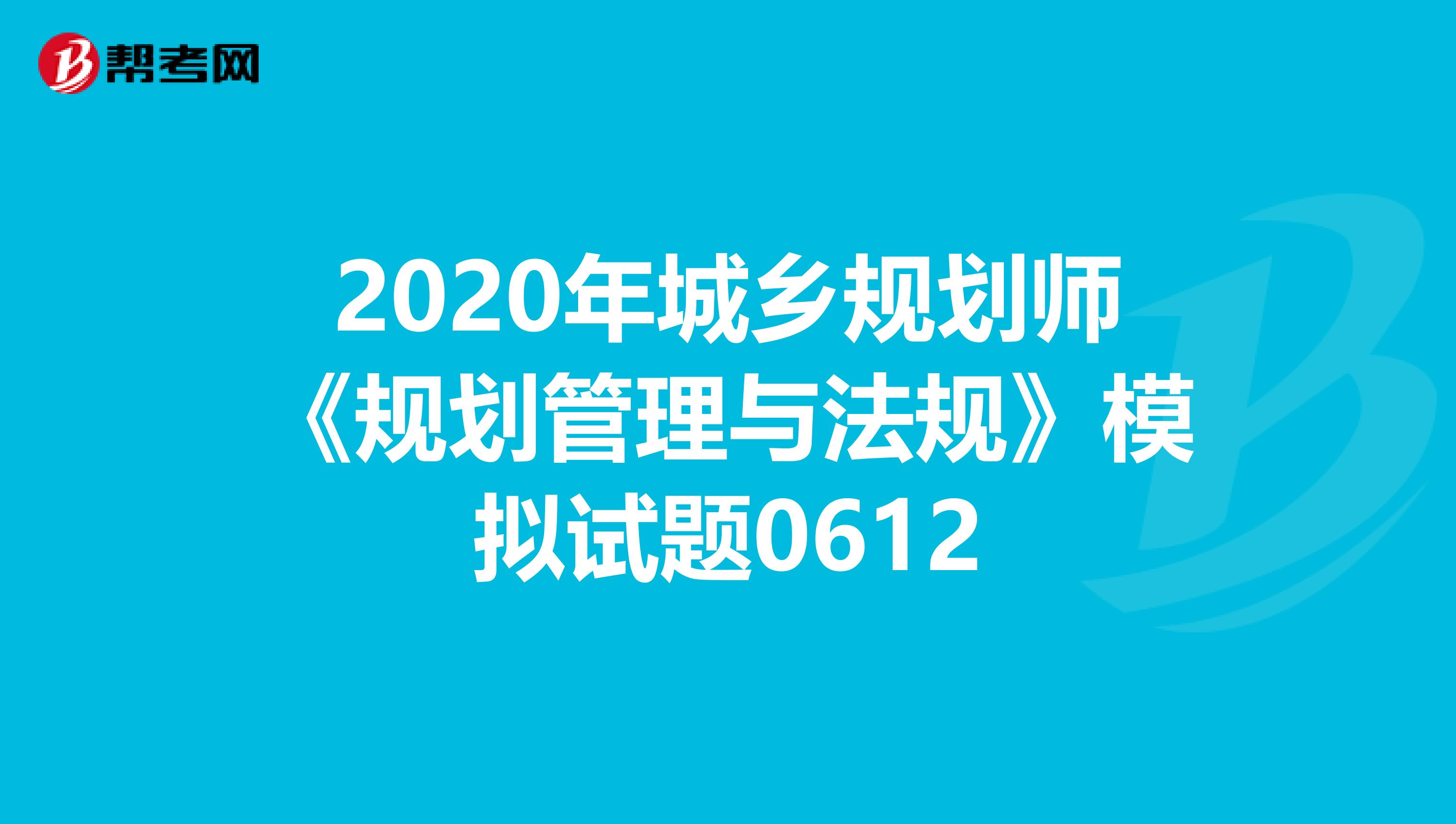 2020年城乡规划师《规划管理与法规》模拟试题0612