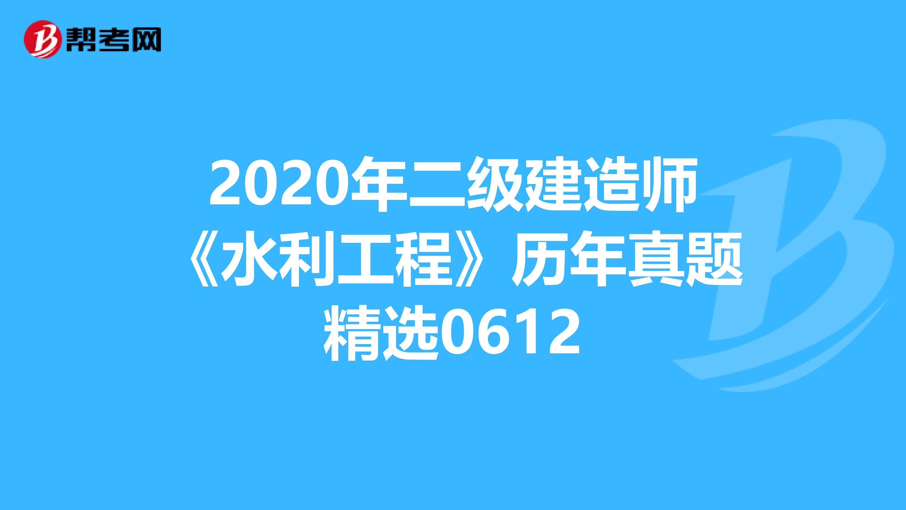 2020年二级建造师《水利工程》历年真题精选0612