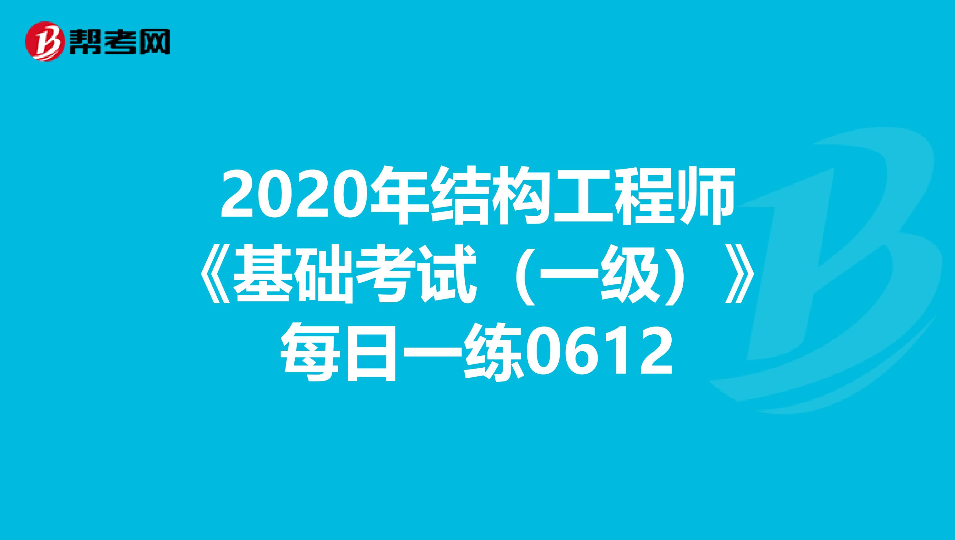 2020年结构工程师《基础考试（一级）》每日一练0612