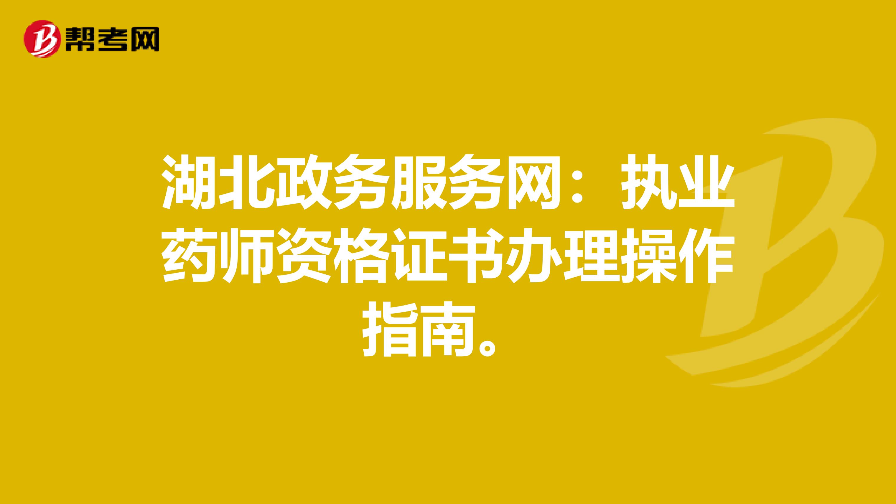 湖北政务服务网：执业药师资格证书办理操作指南。