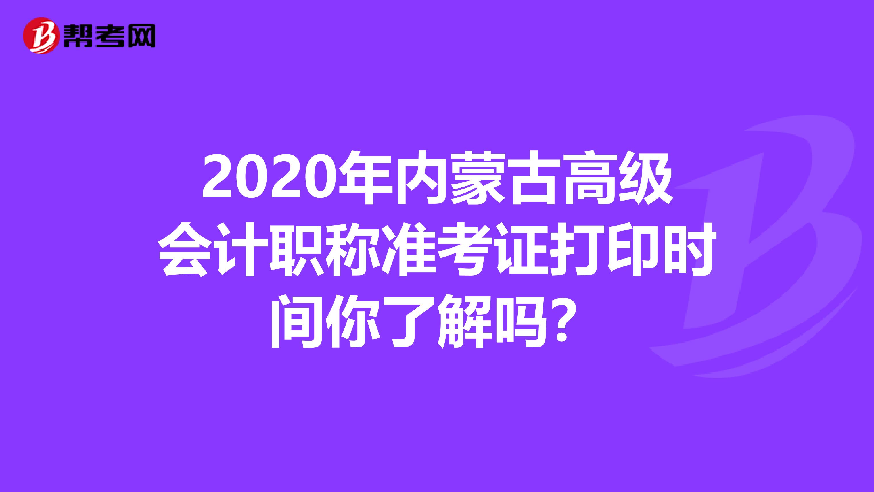 2020年内蒙古高级会计职称准考证打印时间你了解吗？