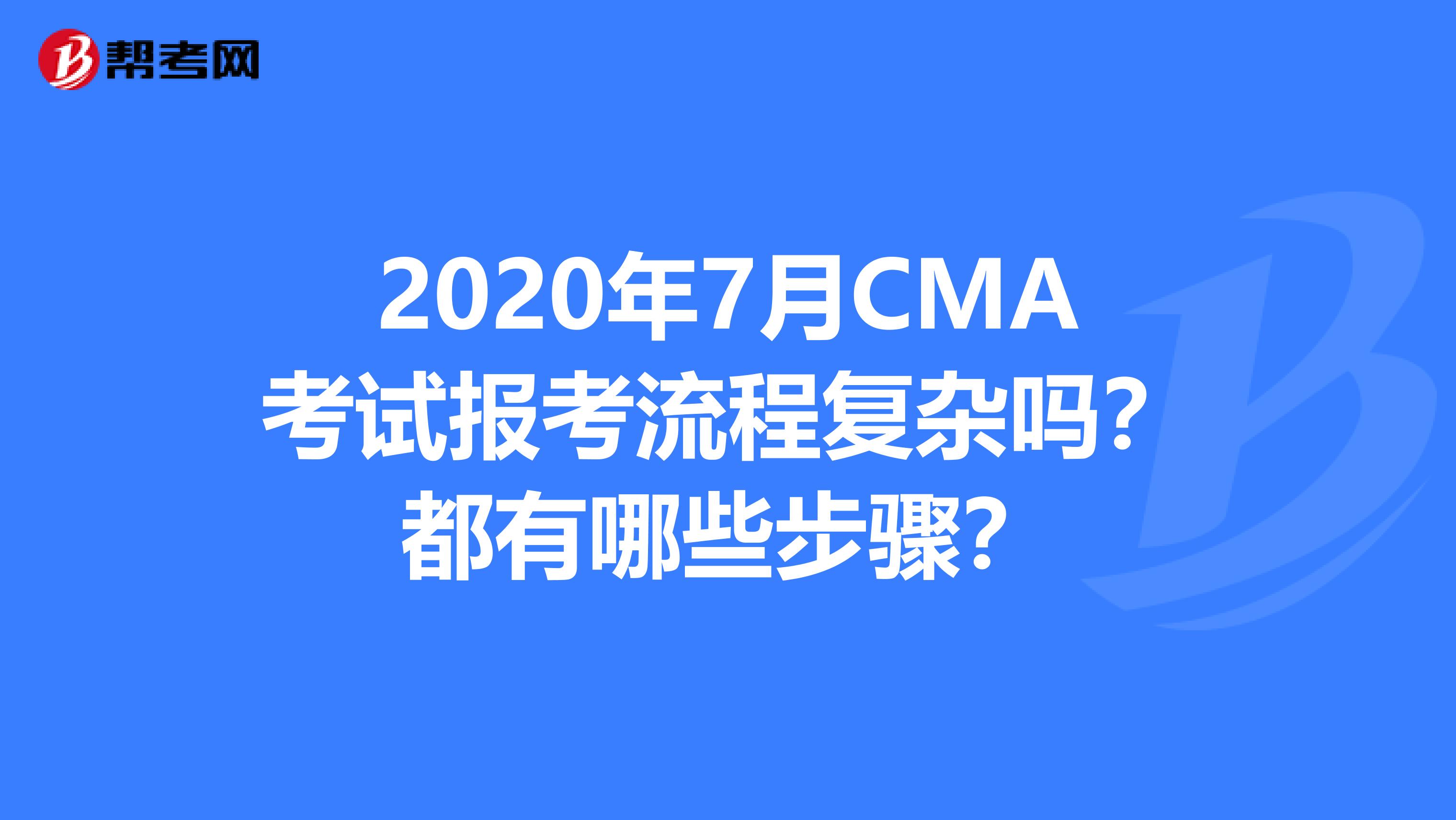 2020年7月CMA考试报考流程复杂吗？都有哪些步骤？