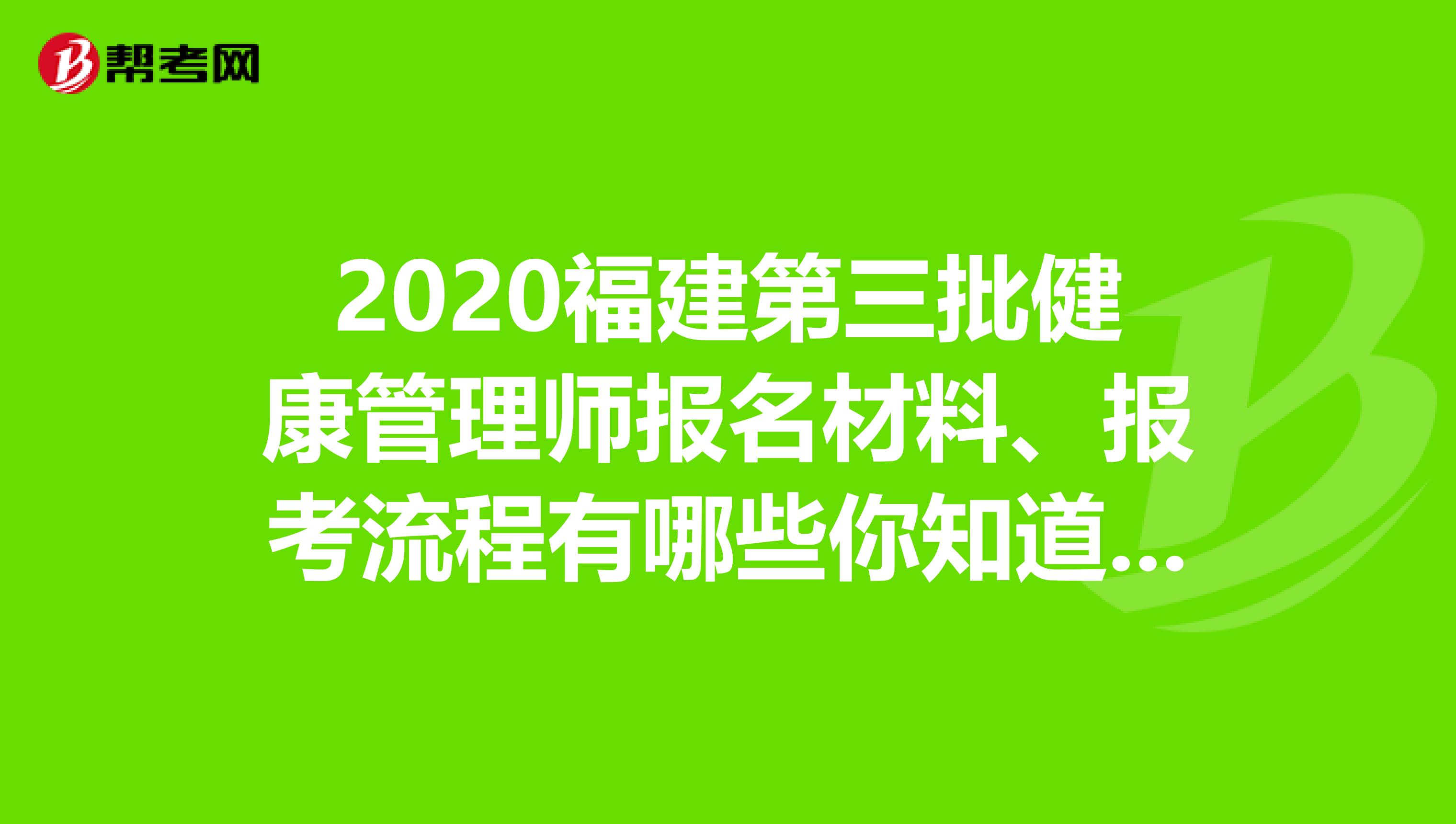2020福建第三批健康管理师报名材料、报考流程有哪些你知道吗?