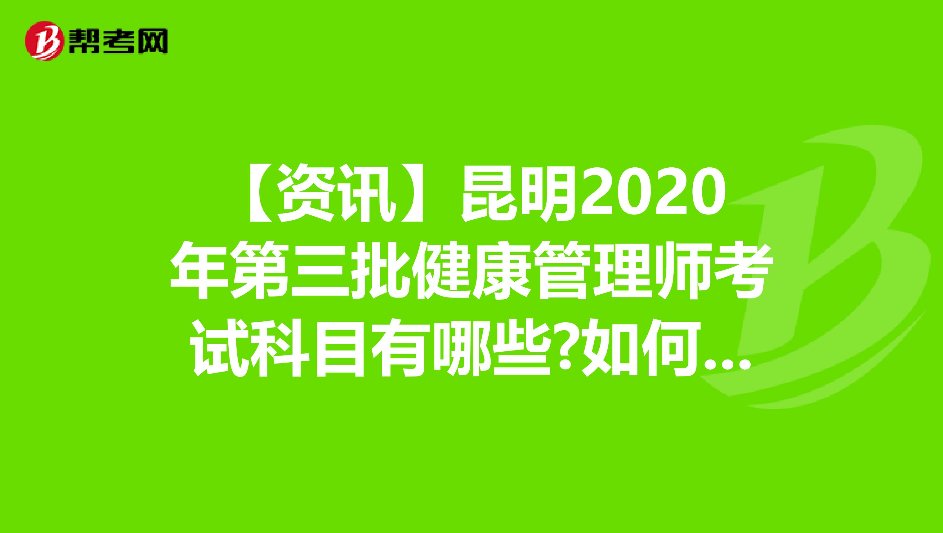 【资讯】昆明2020年第三批健康管理师考试科目有哪些?如何进行考试?