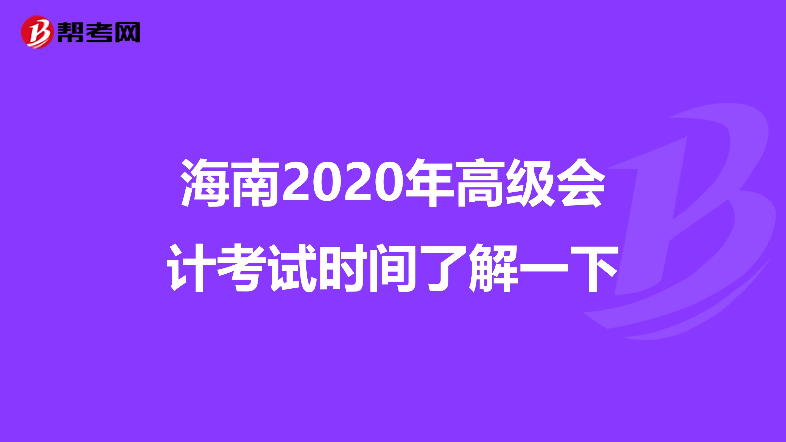 海南2020年高级会计考试时间了解一下
