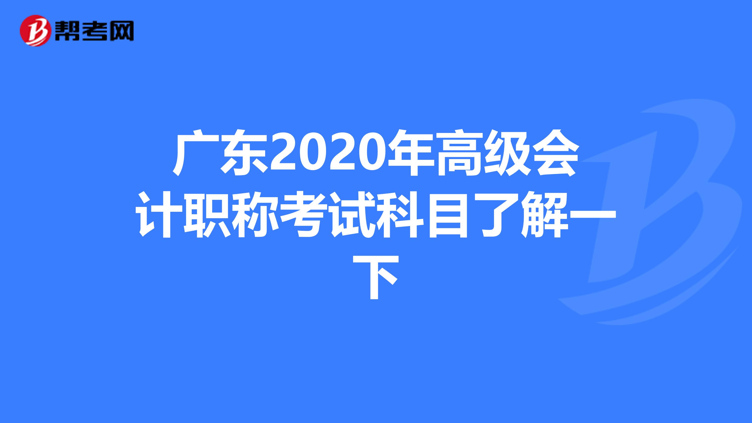 广东2020年高级会计职称考试科目了解一下