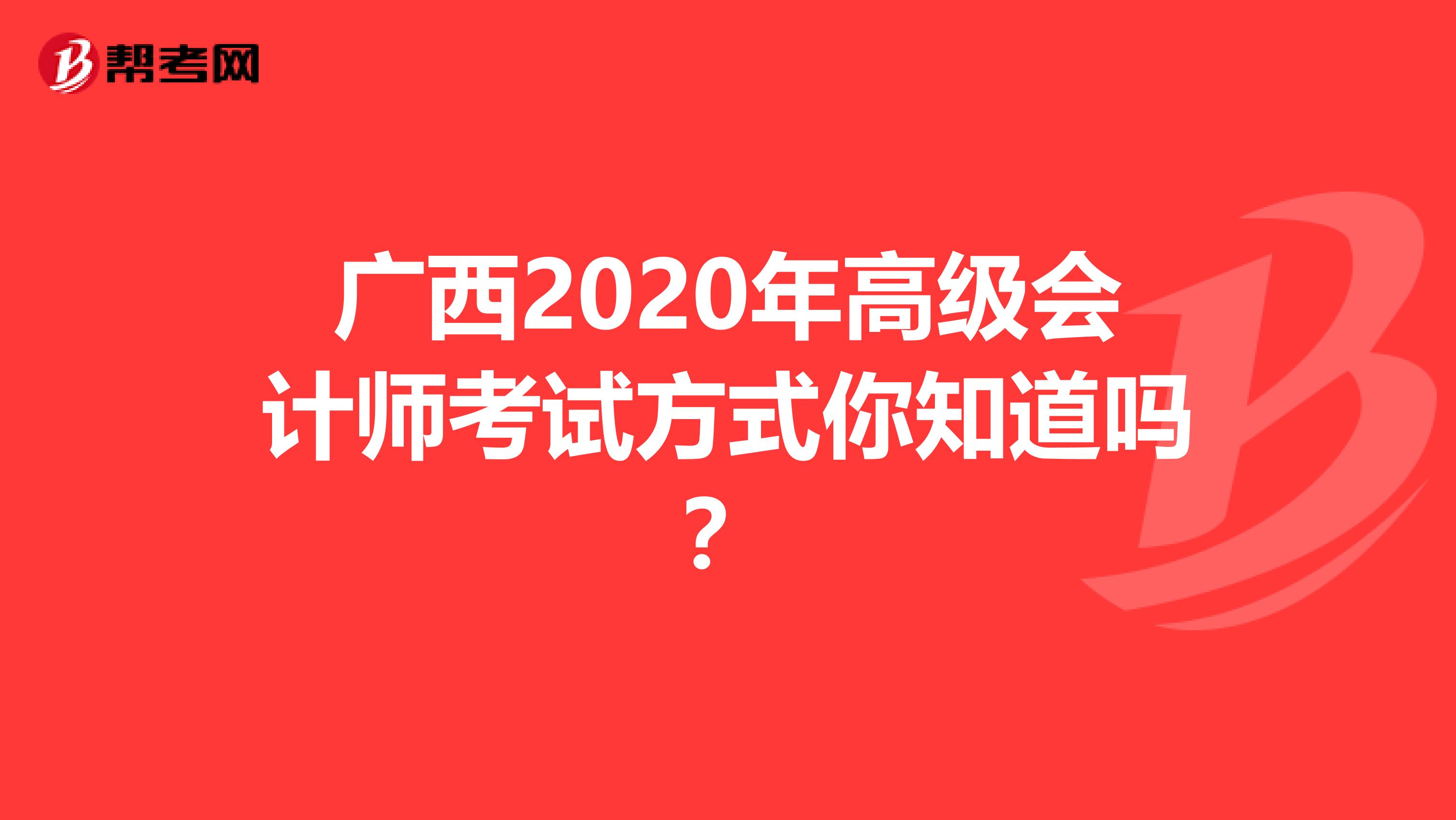 广西2020年高级会计师考试方式你知道吗？