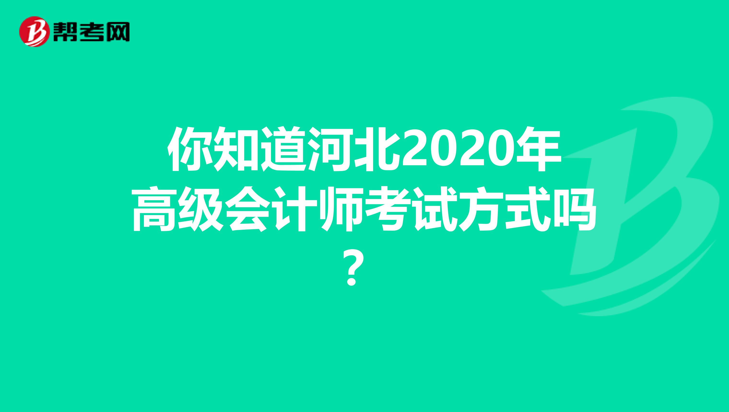你知道河北2020年高级会计师考试方式吗？