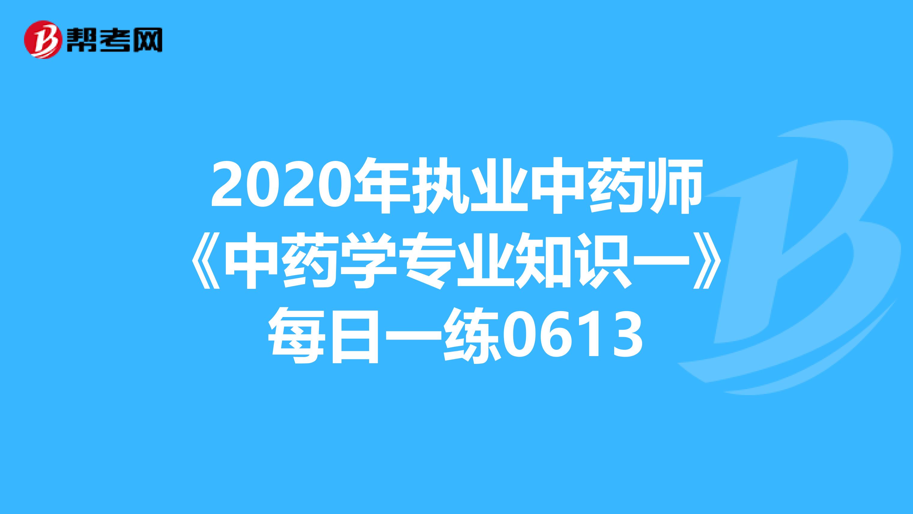 2020年执业中药师《中药学专业知识一》每日一练0613
