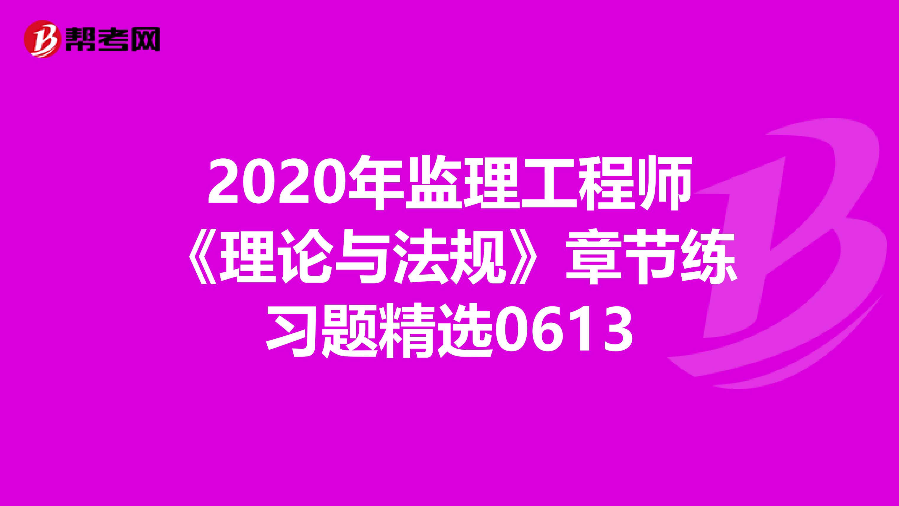 2020年監理工程師《理論與法規》章節練習題精選0613