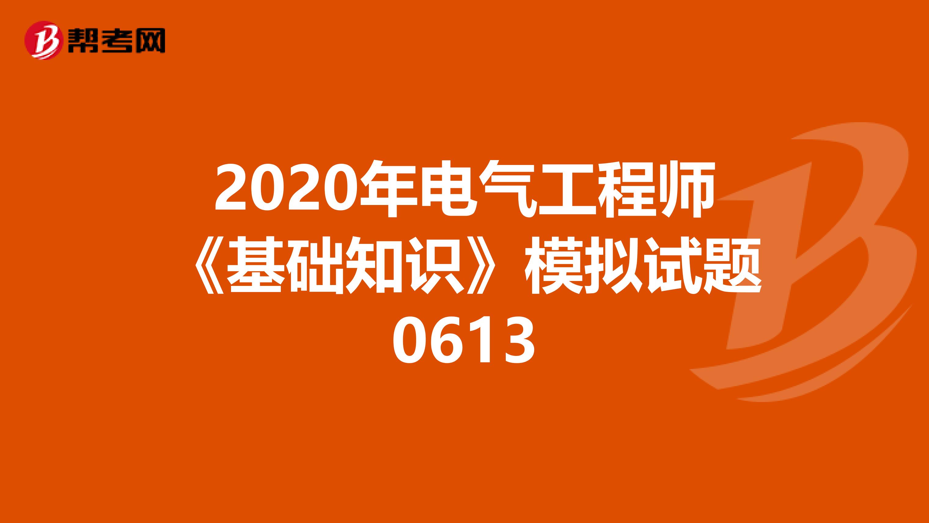 2020年电气工程师《基础知识》模拟试题0613