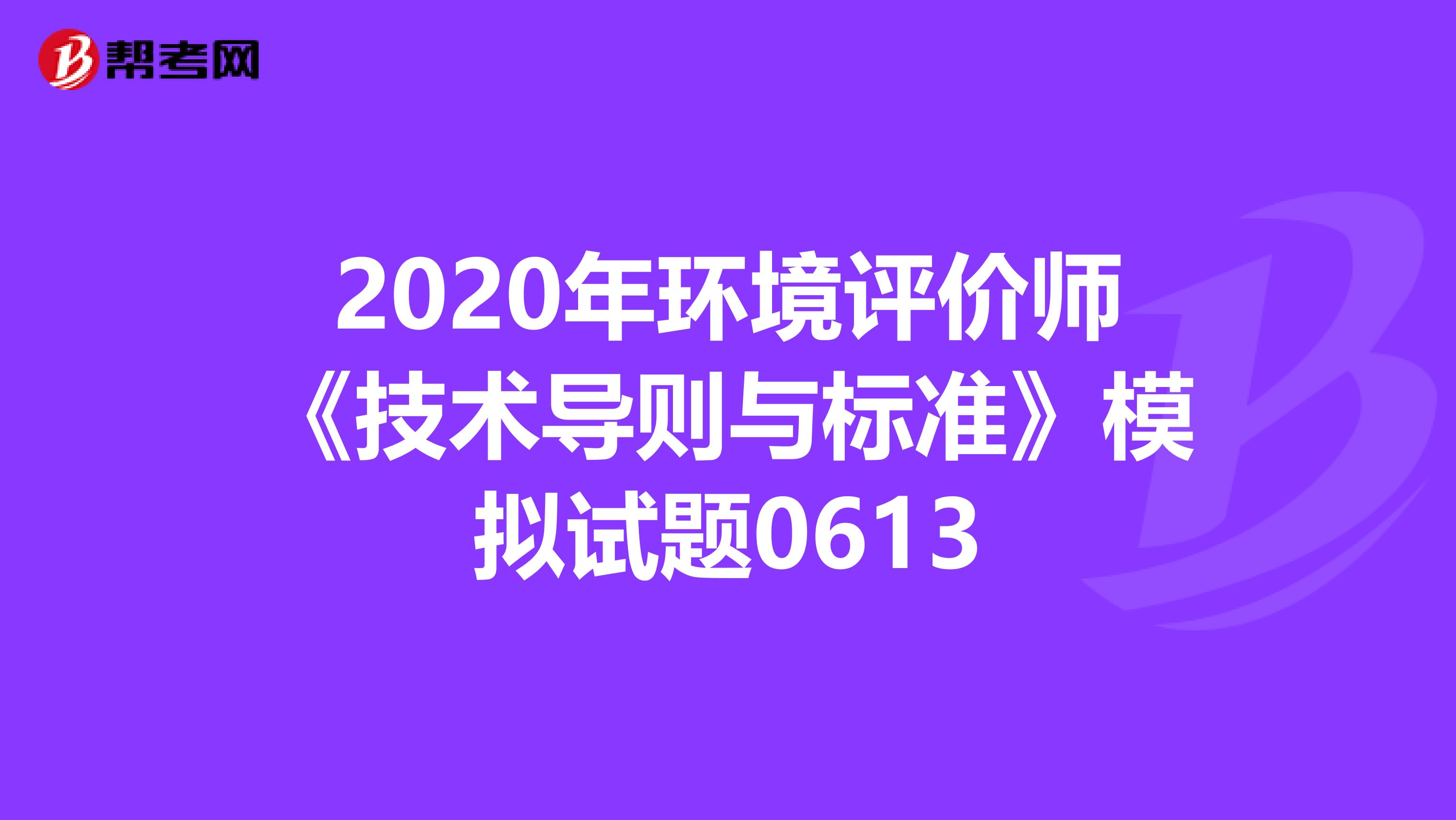 2020年环境评价师《技术导则与标准》模拟试题0613