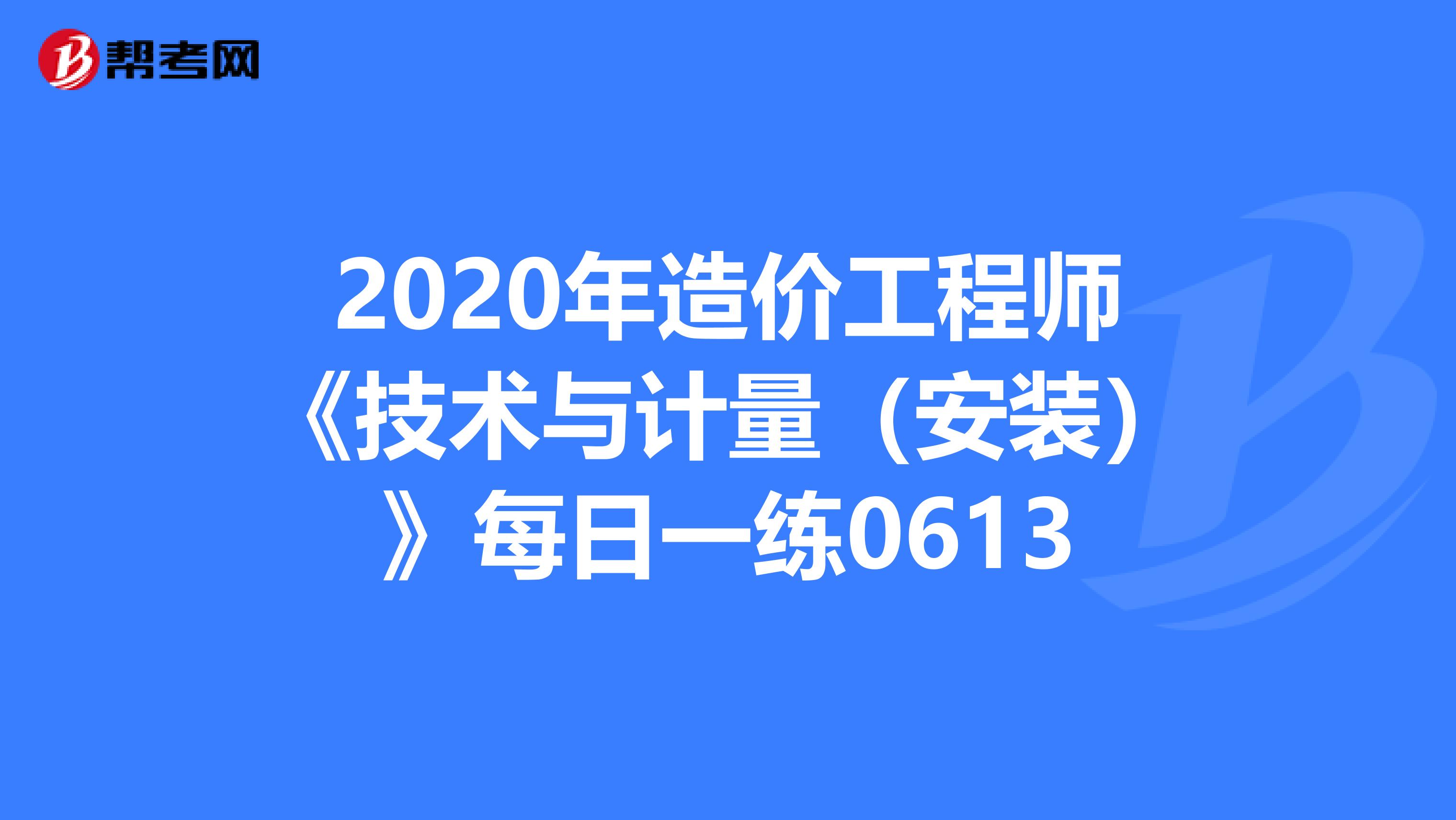 2020年造价工程师《技术与计量（安装）》每日一练0613