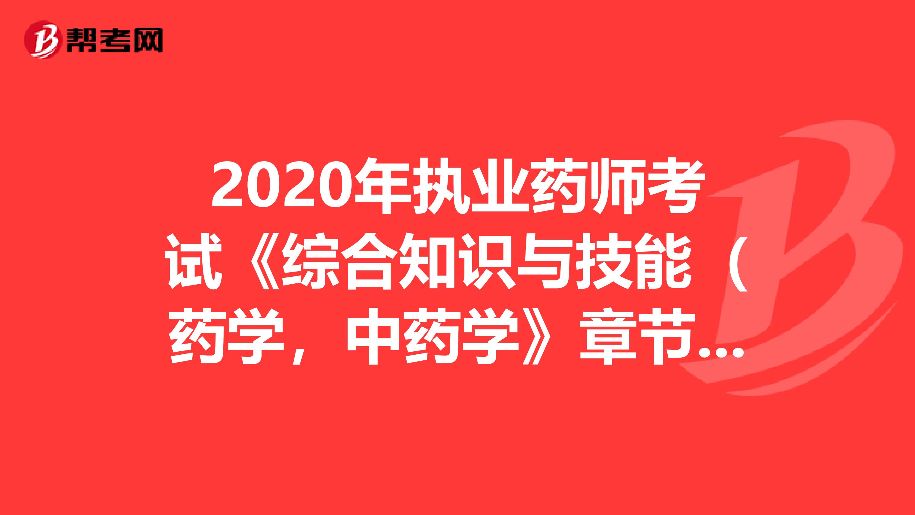 2020年执业药师考试《综合知识与技能（药学，中药学》章节练习题精选0613