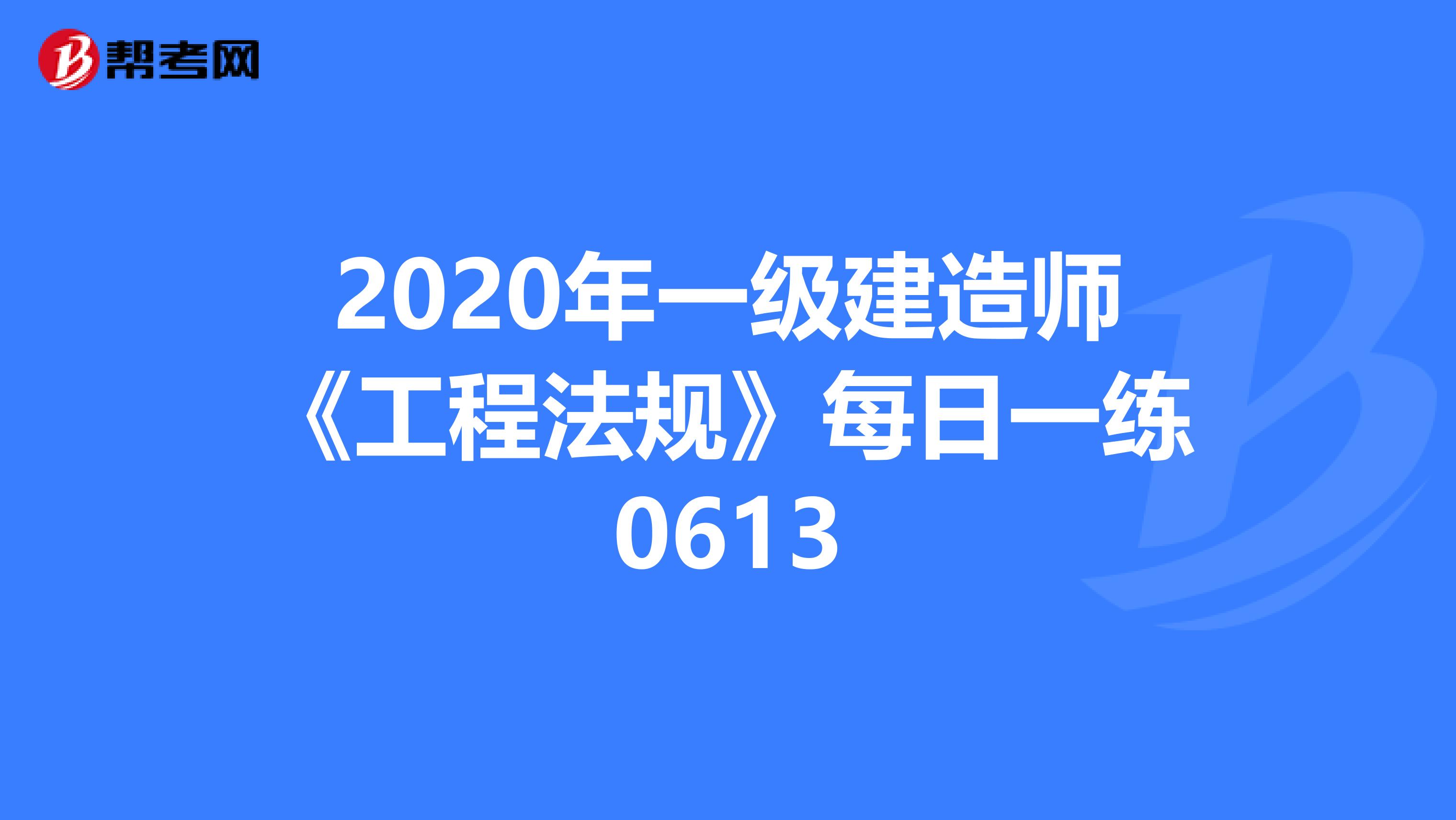 2020年一级建造师《工程法规》每日一练0613