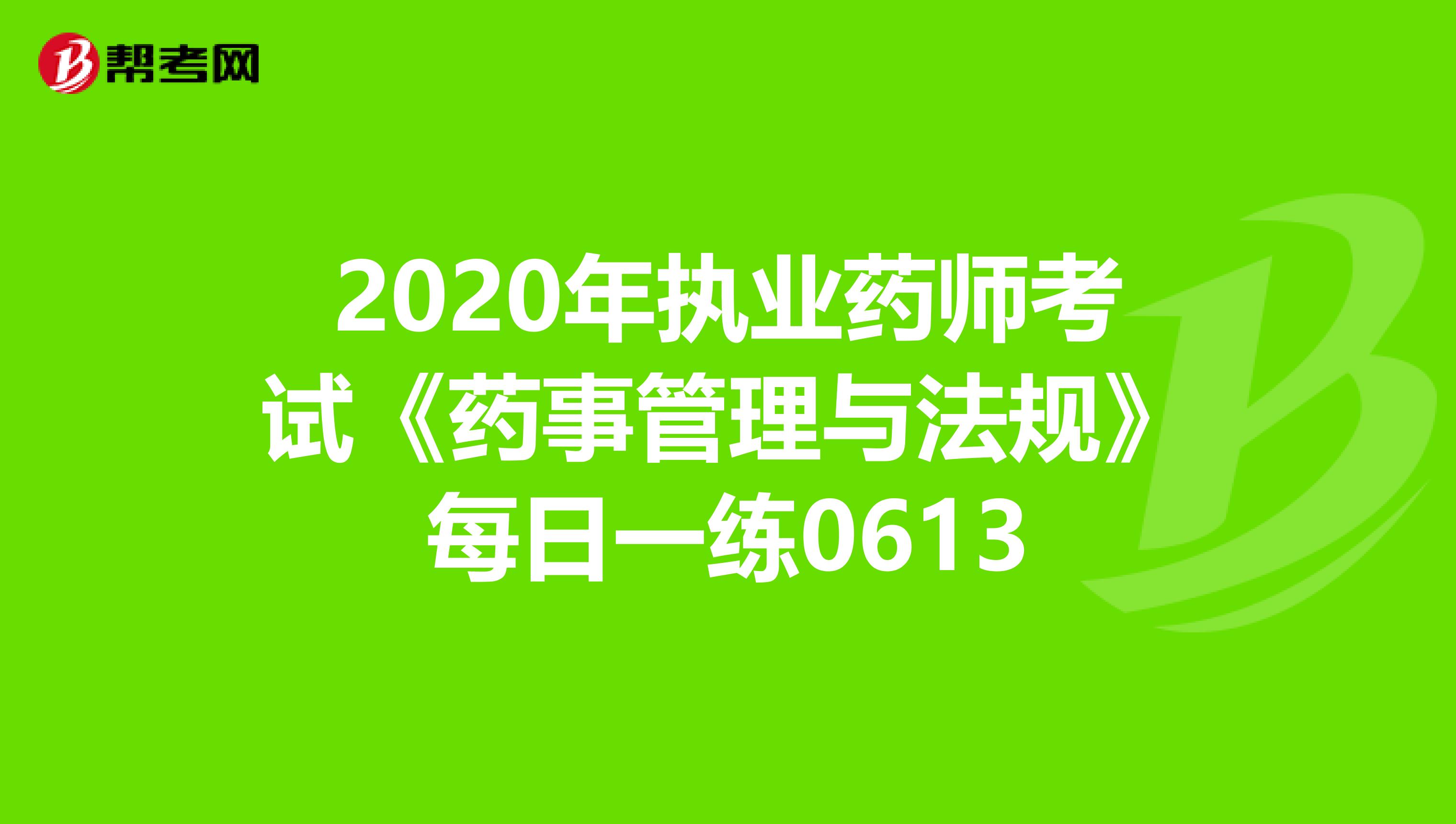 2020年执业药师考试《药事管理与法规》每日一练0613