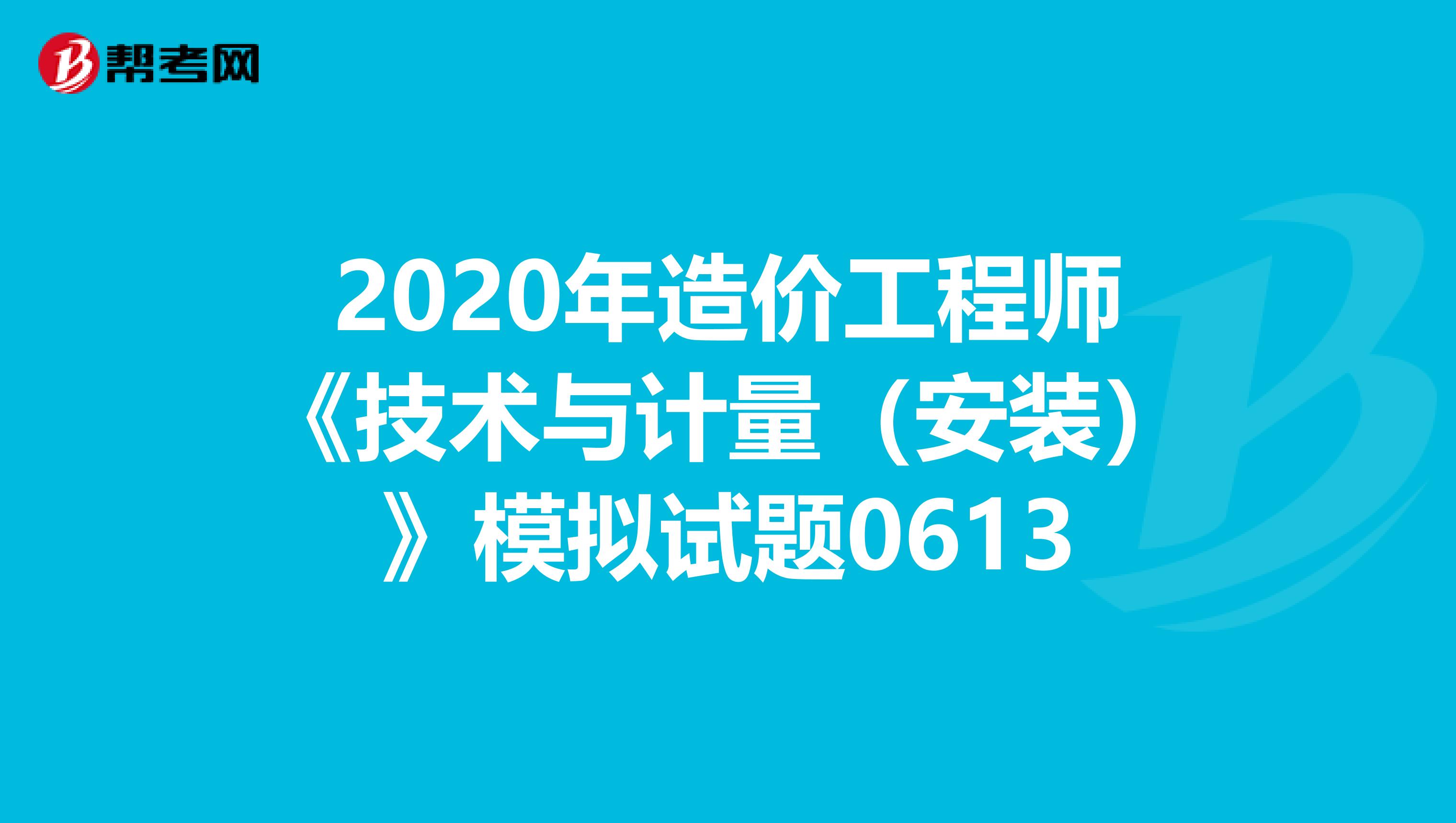 2020年造价工程师《技术与计量（安装）》模拟试题0613