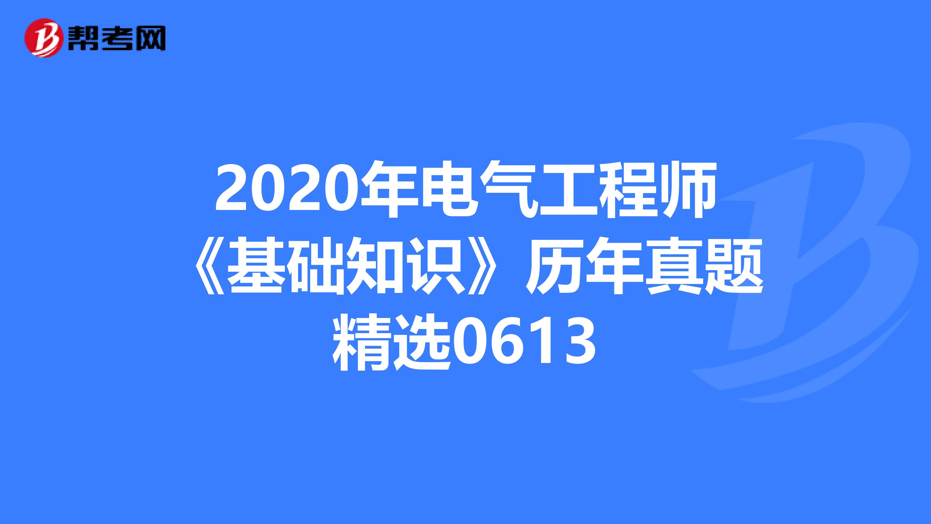 2020年电气工程师《基础知识》历年真题精选0613