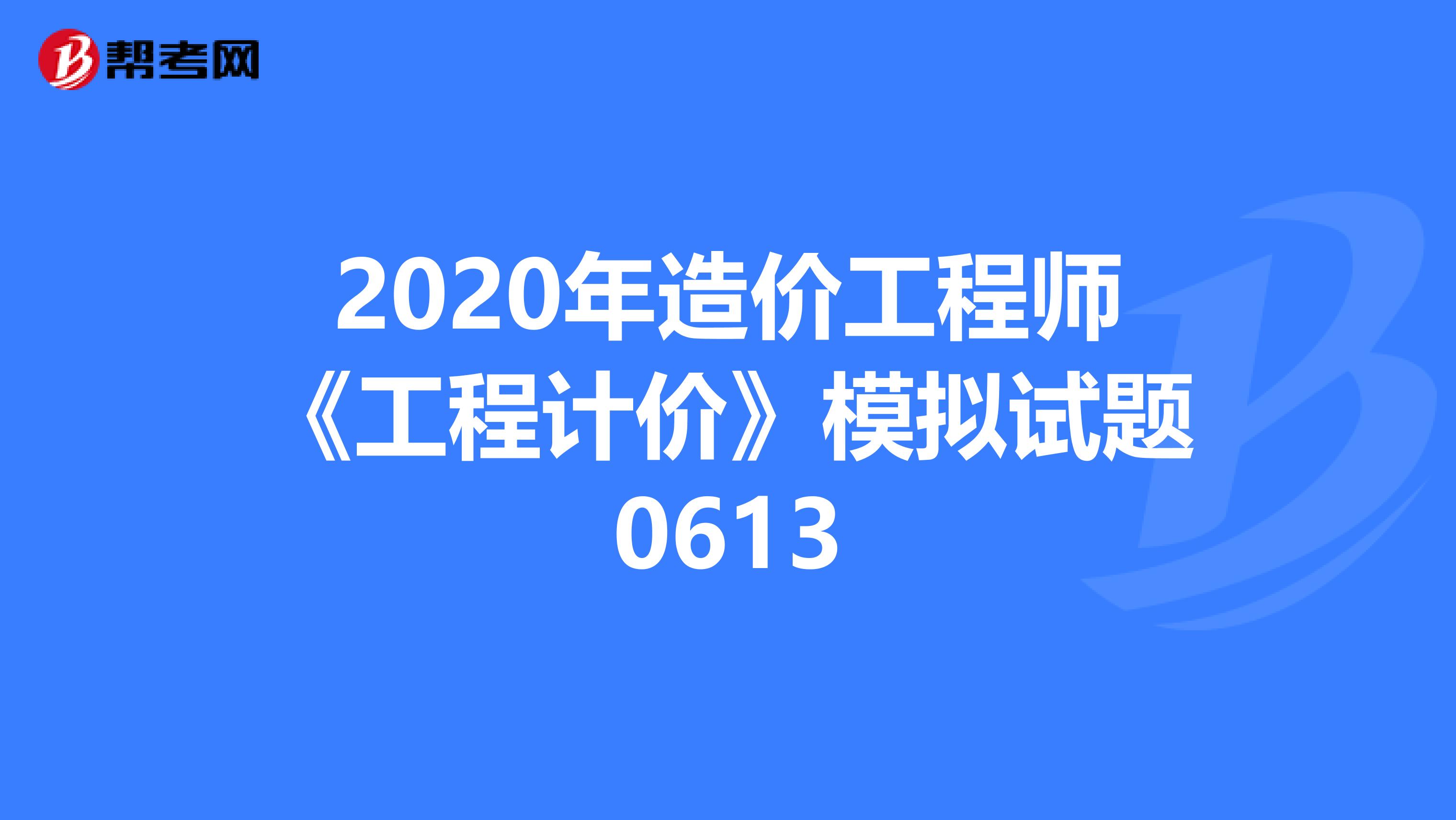 2020年造价工程师《工程计价》模拟试题0613