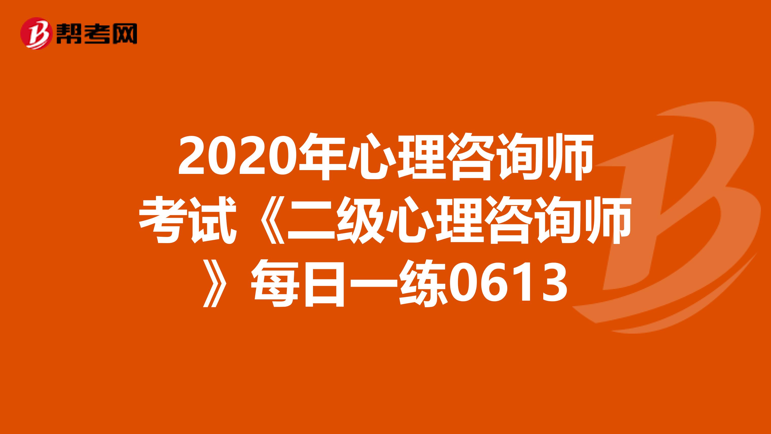 2020年心理咨询师考试《二级心理咨询师》每日一练0613