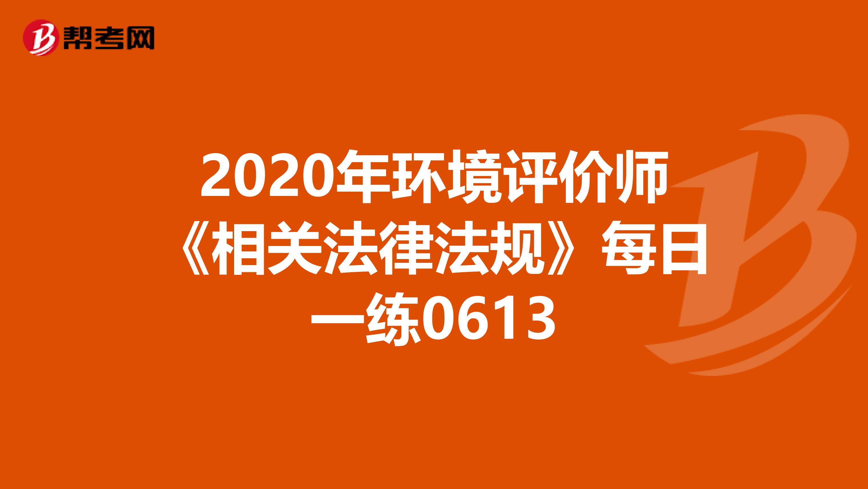2020年环境评价师《相关法律法规》每日一练0613