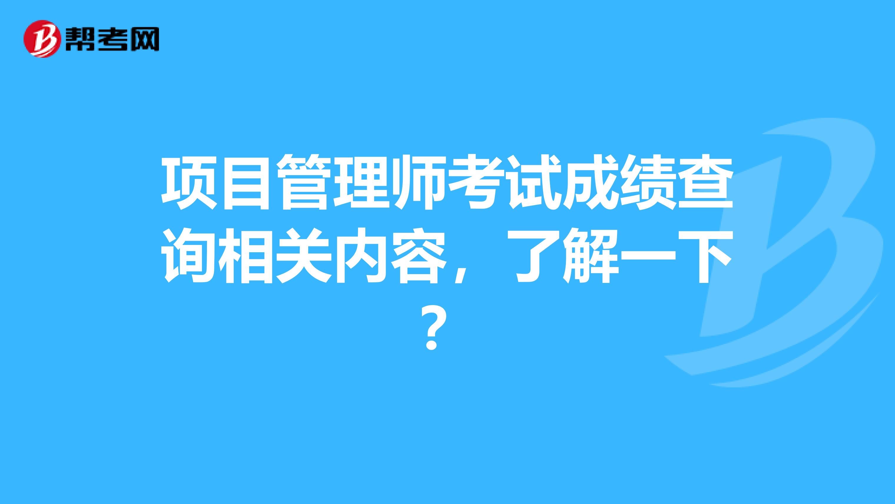 项目管理师考试成绩查询相关内容，了解一下？