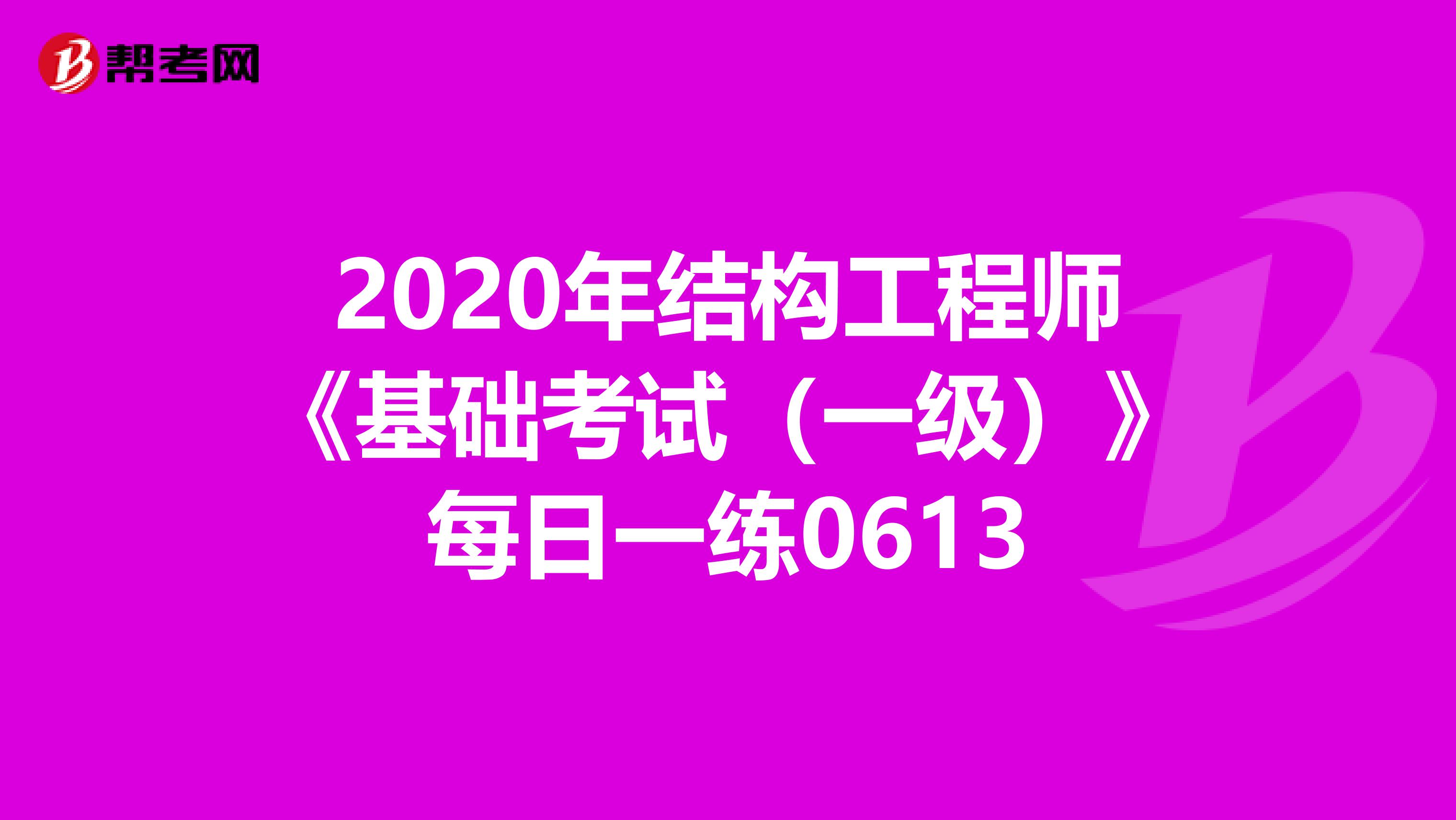 2020年结构工程师《基础考试（一级）》每日一练0613