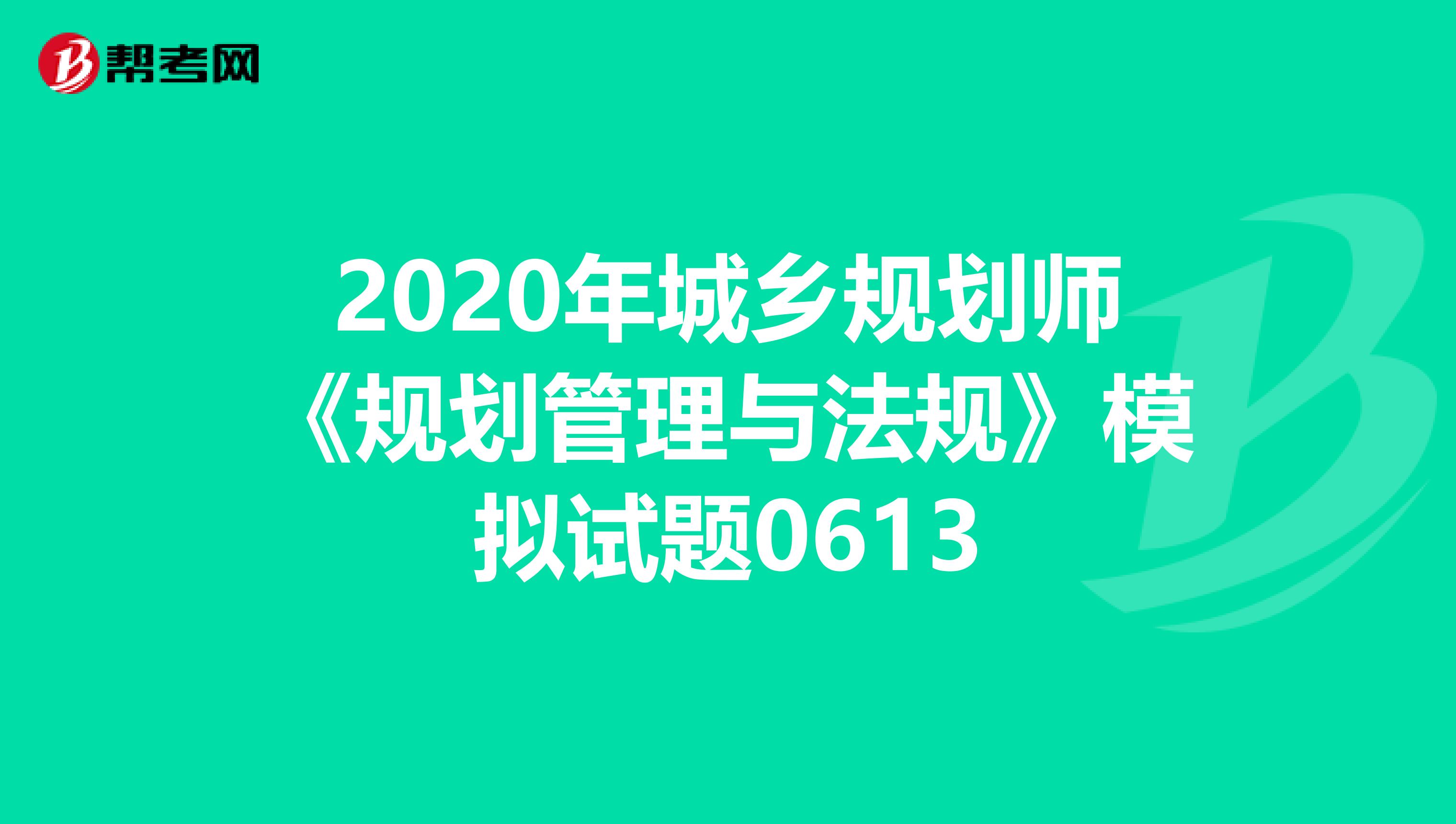 2020年城乡规划师《规划管理与法规》模拟试题0613