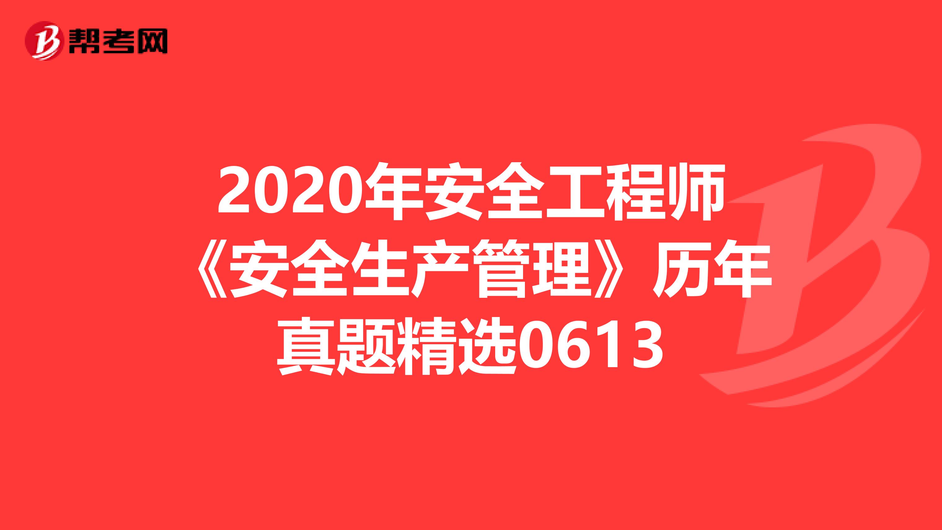 2020年安全工程师《安全生产管理》历年真题精选0613
